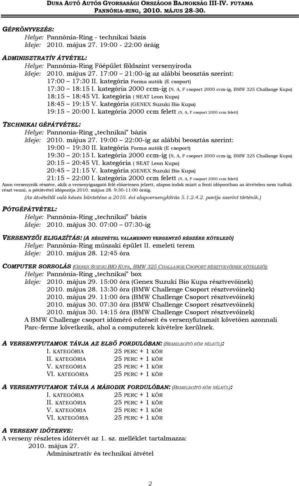 kategória Forma autók ( csoport) 17:30 18:15. kategória 2000 ccm-ig (N,, F csoport 2000 ccm-ig, BMW 325 hallange Kupa) 18:15 18:45 V. kategória ( T Leon Kupa) 18:45 19:15 V.