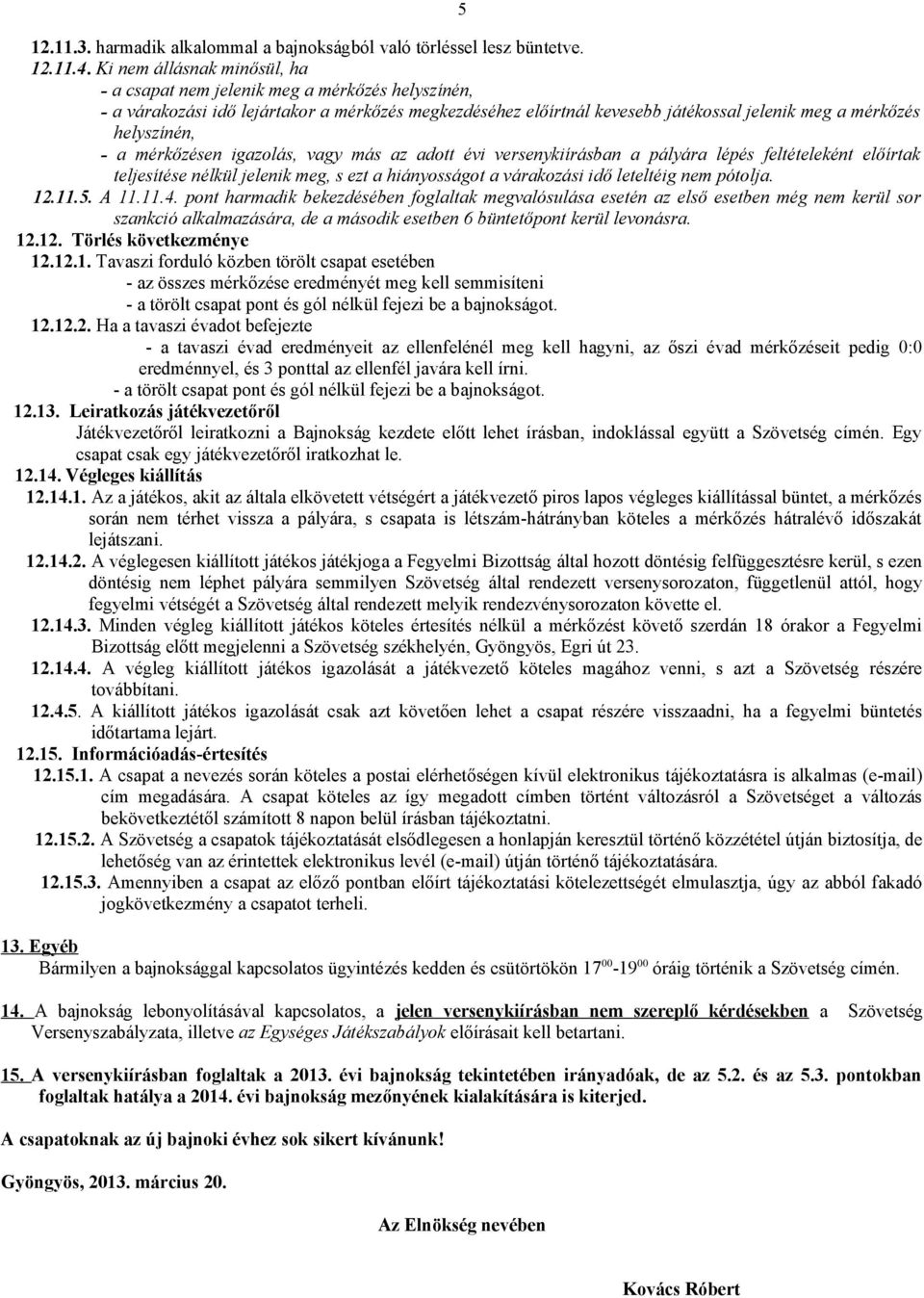 a mérkőzésen igazolás, vagy más az adott évi versenykiírásban a pályára lépés feltételeként előírtak teljesítése nélkül jelenik meg, s ezt a hiányosságot a várakozási idő leteltéig nem pótolja. 12.11.