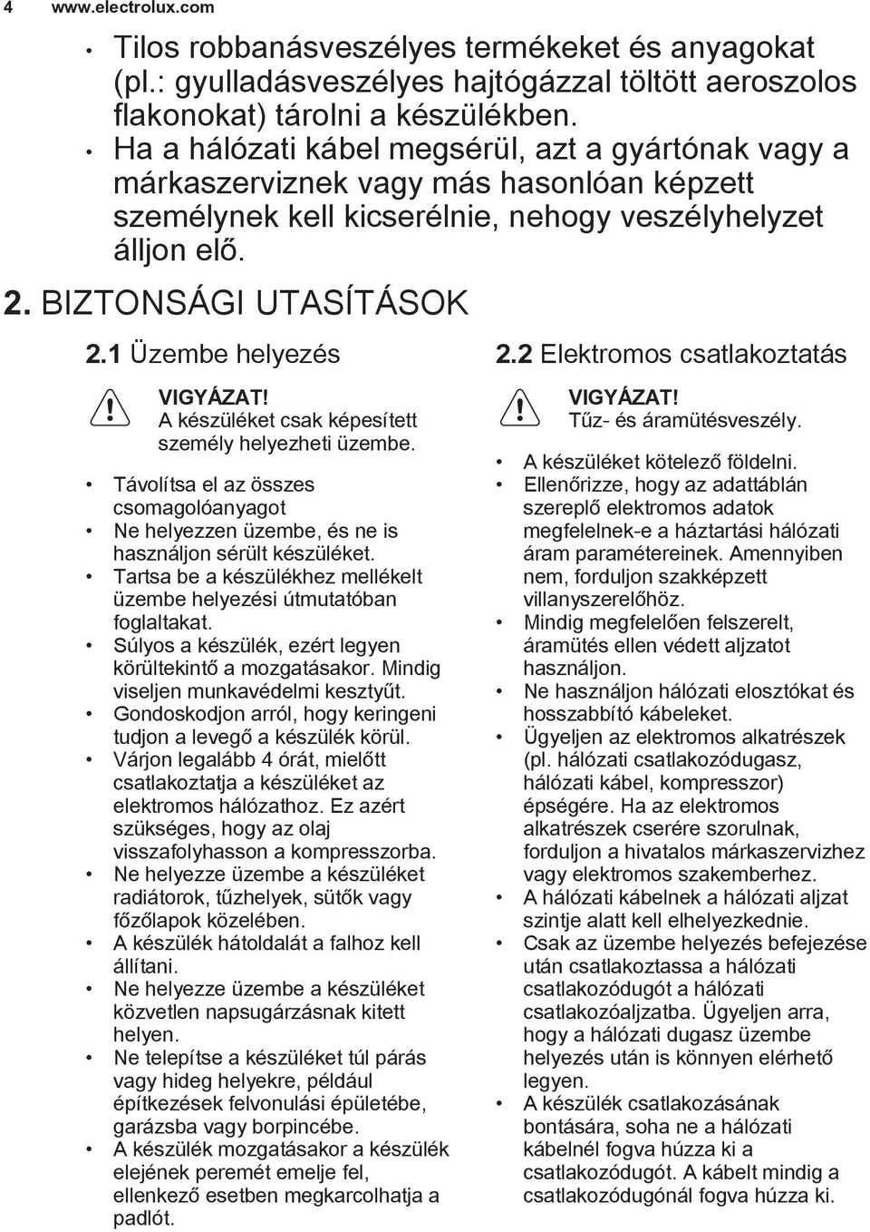 1 Üzembe helyezés VIGYÁZAT! A készüléket csak képesített személy helyezheti üzembe. Távolítsa el az összes csomagolóanyagot Ne helyezzen üzembe, és ne is használjon sérült készüléket.