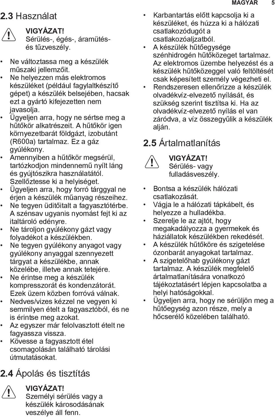 A hűtőkör igen környezetbarát földgázt, izobutánt (R600a) tartalmaz. Ez a gáz gyúlékony. Amennyiben a hűtőkör megsérül, tartózkodjon mindennemű nyílt láng és gyújtószikra használatától.