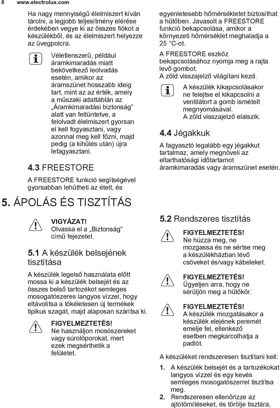 feltüntetve, a felolvadt élelmiszert gyorsan el kell fogyasztani, vagy azonnal meg kell főzni, majd pedig (a kihűlés után) újra lefagyasztani. 4.