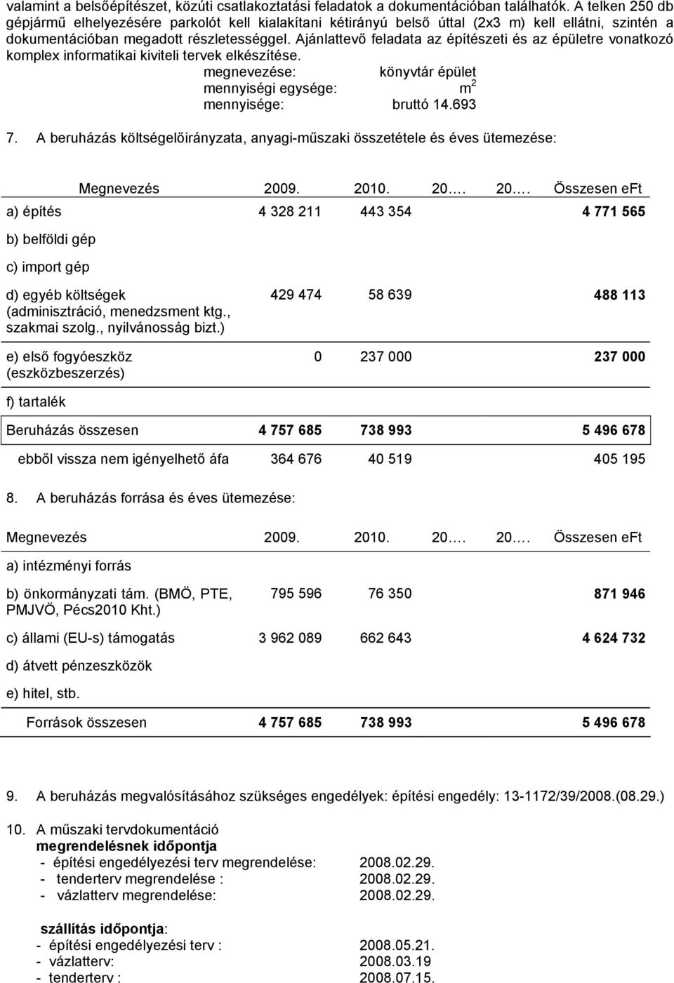 Ajánlattevő feladata az építészeti és az épületre vonatkozó komplex informatikai kiviteli tervek elkészítése. megnevezése: könyvtár épület mennyiségi egysége: m 2 mennyisége: bruttó 14.693 7.