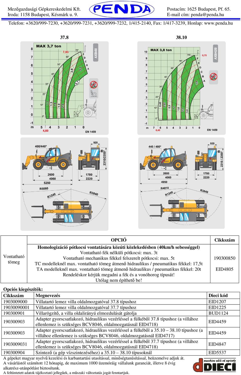 vontatható tömeg átmenő hidraulikus / pneumatikus fékkel: 20t Rendeléskor kérjük megadni a fék és a vonóhorog típusát! Utólag nem építhető be!