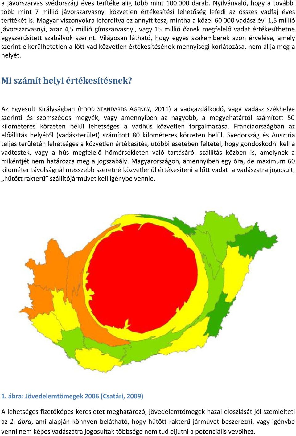 Magyar viszonyokra lefordítva ez annyit tesz, mintha a közel 60 000 vadász évi 1,5 millió jávorszarvasnyi, azaz 4,5 millió gímszarvasnyi, vagy 15 millió őznek megfelelő vadat értékesíthetne