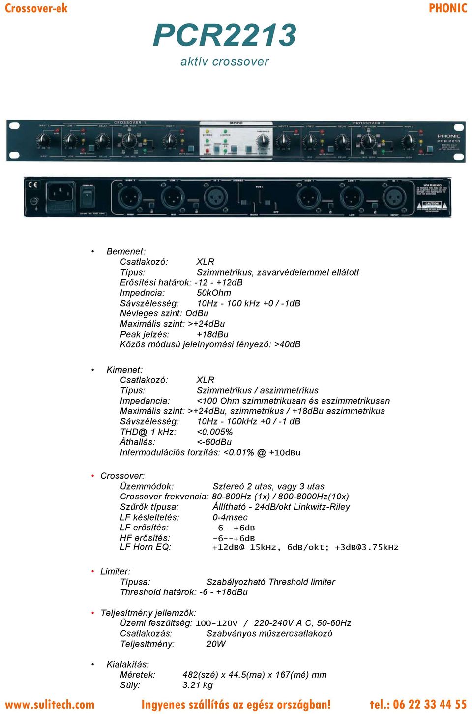 szimmetrikusan és aszimmetrikusan Maximális szint: >+24dBu, szimmetrikus / +18dBu aszimmetrikus Sávszélesség: 10Hz - 100kHz +0 / -1 db THD@ 1 khz: <0.