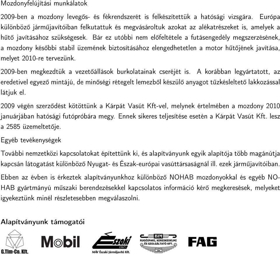 Bár ez utóbbi nem előfeltétele a futásengedély megszerzésének, a mozdony későbbi stabil üzemének biztosításához elengedhetetlen a motor hűtőjének javítása, melyet 2010-re tervezünk.