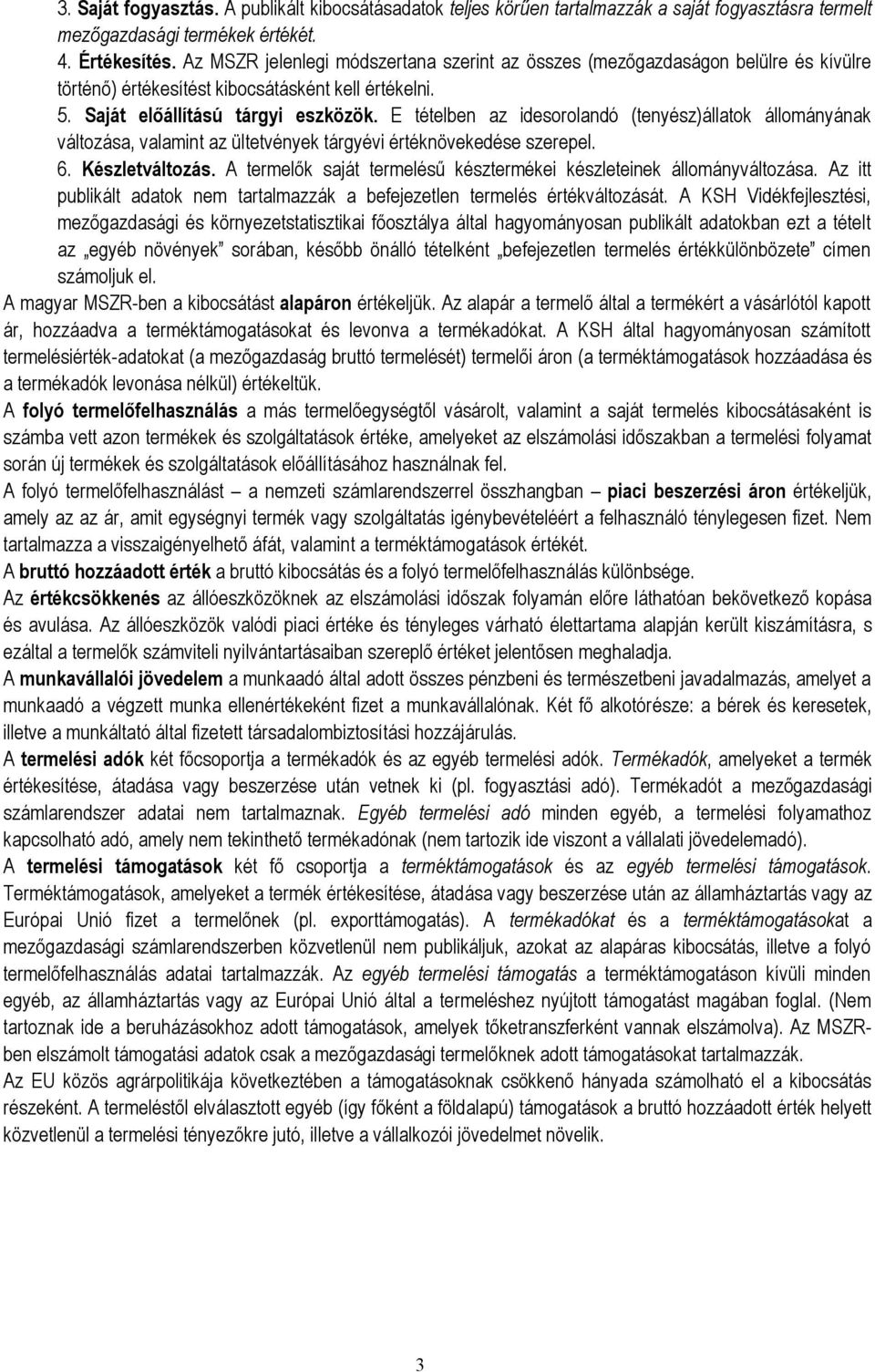 E tételben az idesorolandó (tenyész)állatok állományának változása, valamint az ültetvények tárgyévi értéknövekedése szerepel. 6. Készletváltozás.