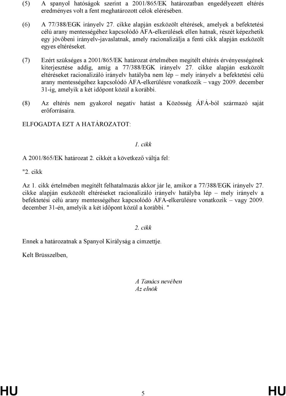 fenti cikk alapján eszközölt egyes eltéréseket. (7) Ezért szükséges a 2001/865/EK határozat értelmében megítélt eltérés érvényességének kiterjesztése addig, amíg a 77/388/EGK irányelv 27.