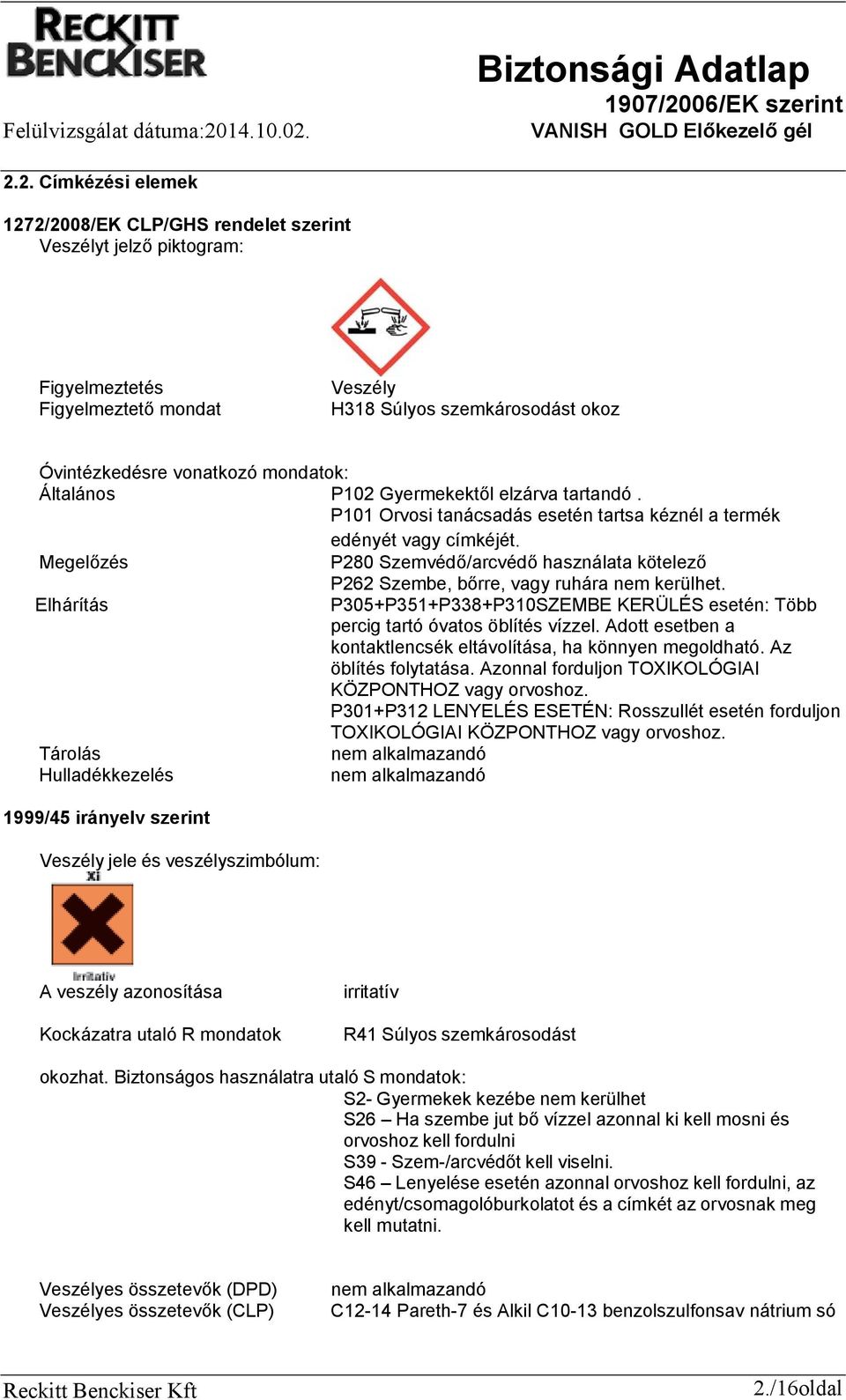 Megelőzés P280 Szemvédő/arcvédő használata kötelező P262 Szembe, bőrre, vagy ruhára nem kerülhet. Elhárítás P305+P351+P338+P310SZEMBE KERÜLÉS esetén: Több percig tartó óvatos öblítés vízzel.