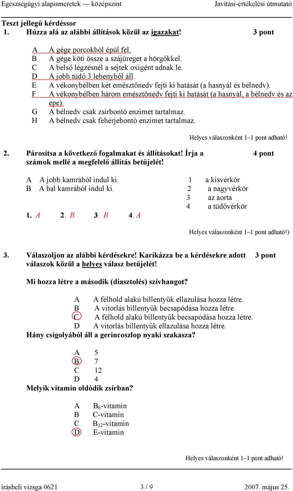 A vékonybélben három emésztőnedv fejti ki hatását (a hasnyál, a bélnedv és az epe). A bélnedv csak zsírbontó enzimet tartalmaz. A bélnedv csak fehérjebontó enzimet tartalmaz. 2.