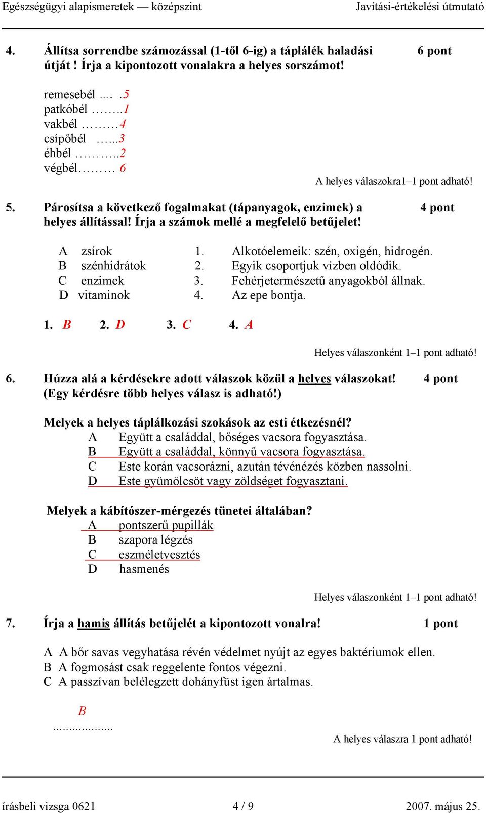 Alkotóelemeik: szén, oxigén, hidrogén. B szénhidrátok 2. Egyik csoportjuk vízben oldódik. C enzimek 3. Fehérjetermészetű anyagokból állnak. D vitaminok 4. Az epe bontja. 1. B 2. D 3. C 4. A 6.