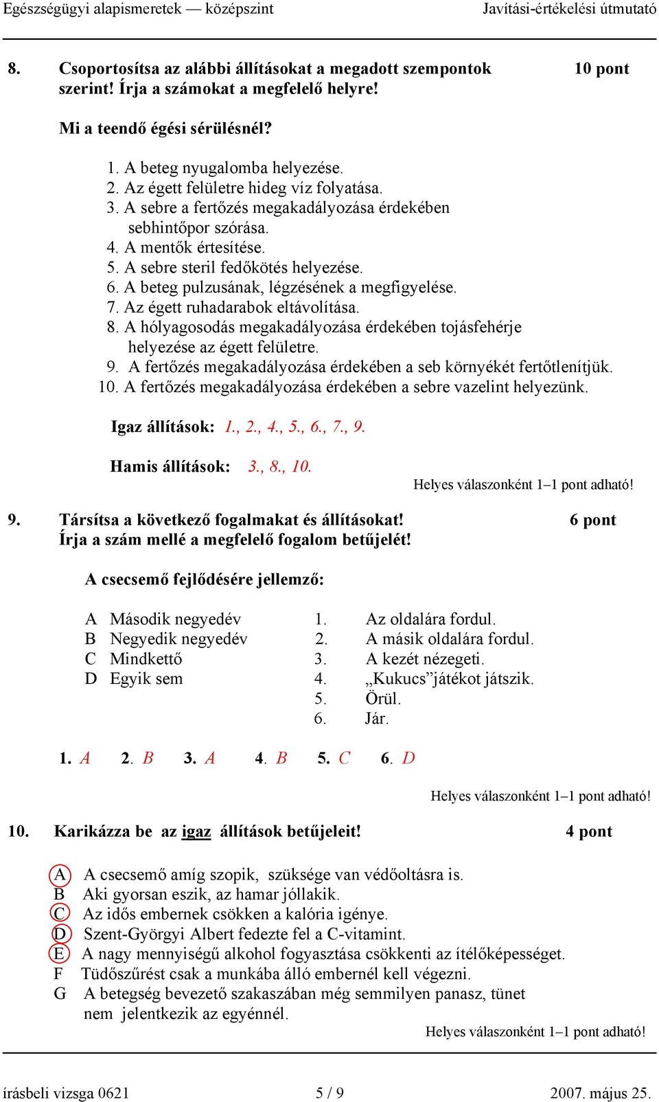 A beteg pulzusának, légzésének a megfigyelése. 7. Az égett ruhadarabok eltávolítása. 8. A hólyagosodás megakadályozása érdekében tojásfehérje helyezése az égett felületre. 9.