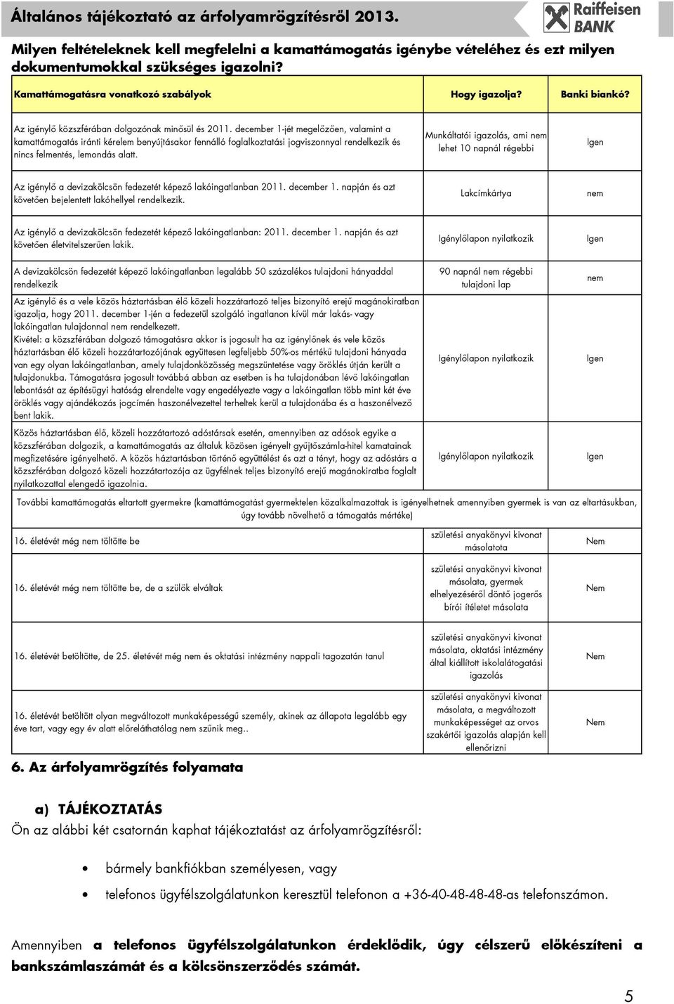 december 1-jét megelızıen, valamint a kamattámogatás iránti kérelem benyújtásakor fennálló foglalkoztatási jogviszonnyal rendelkezik és nincs felmentés, lemondás alatt.