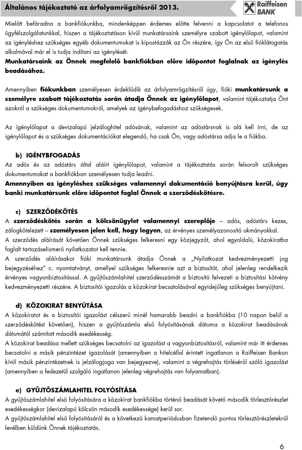 Munkatársaink az Önnek megfelelı bankfiókban elıre idıpontot foglalnak az igénylés beadásához.