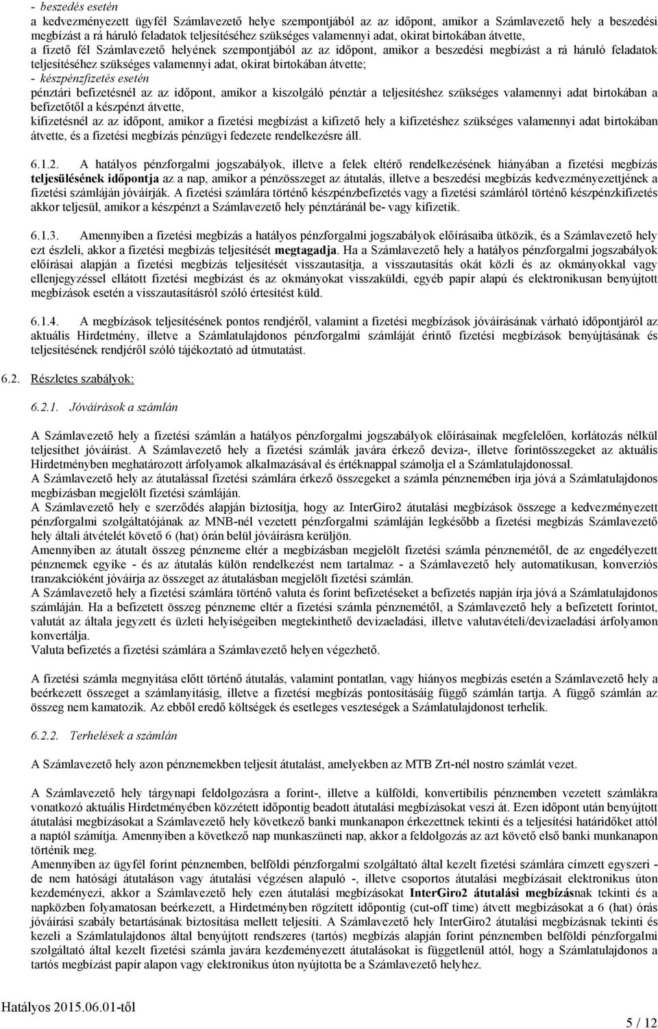 birtokában átvette; - készpénzfizetés esetén pénztári befizetésnél az az idıpont, amikor a kiszolgáló pénztár a teljesítéshez szükséges valamennyi adat birtokában a befizetıtıl a készpénzt átvette,