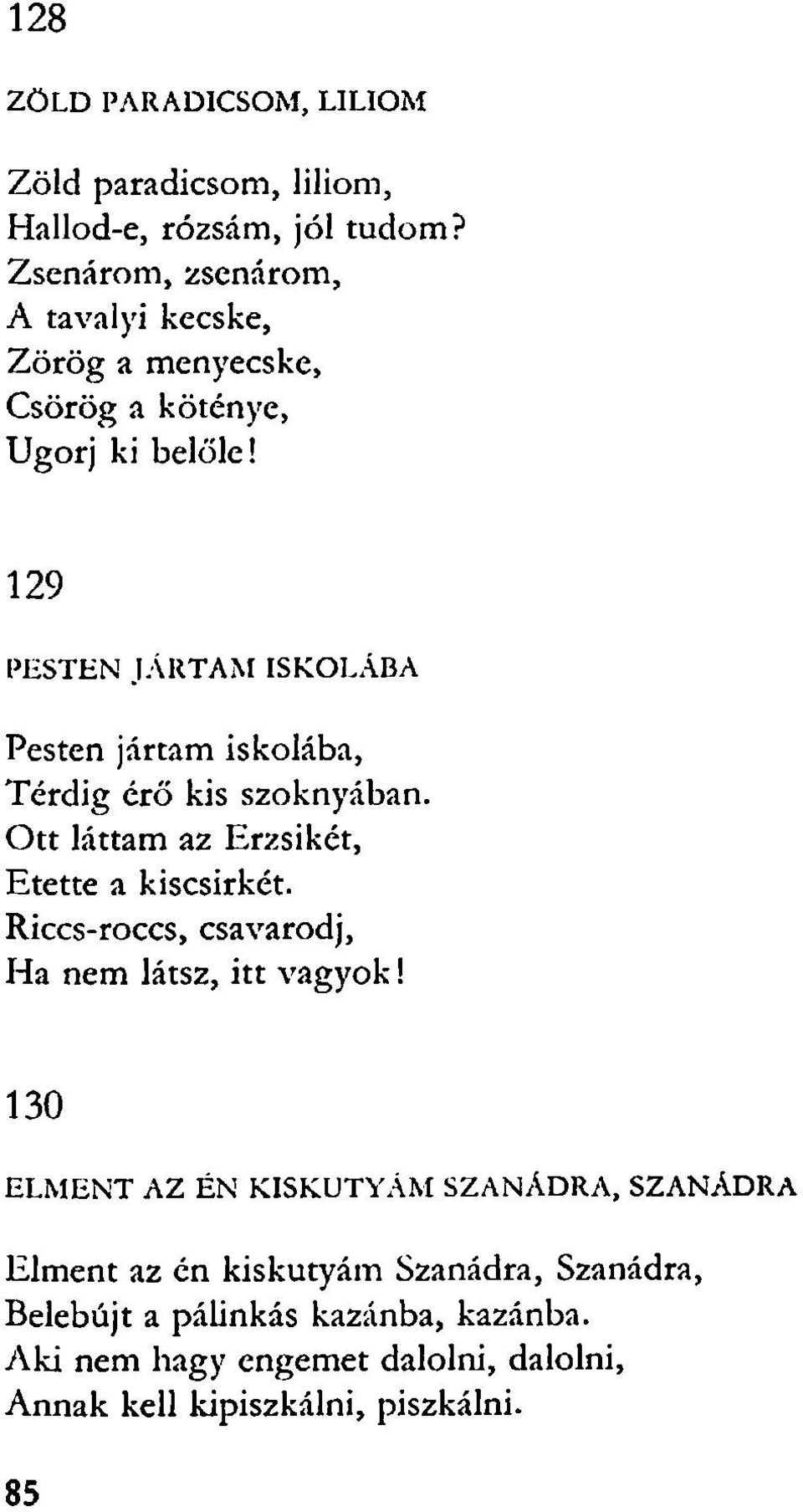 129 PESTEN JÁRTAM ISKOLÁBA Pesten jártam iskolába, Térdig érő kis szoknyában. Ott láttam az Erzsikét, Etette a kiscsirkét.