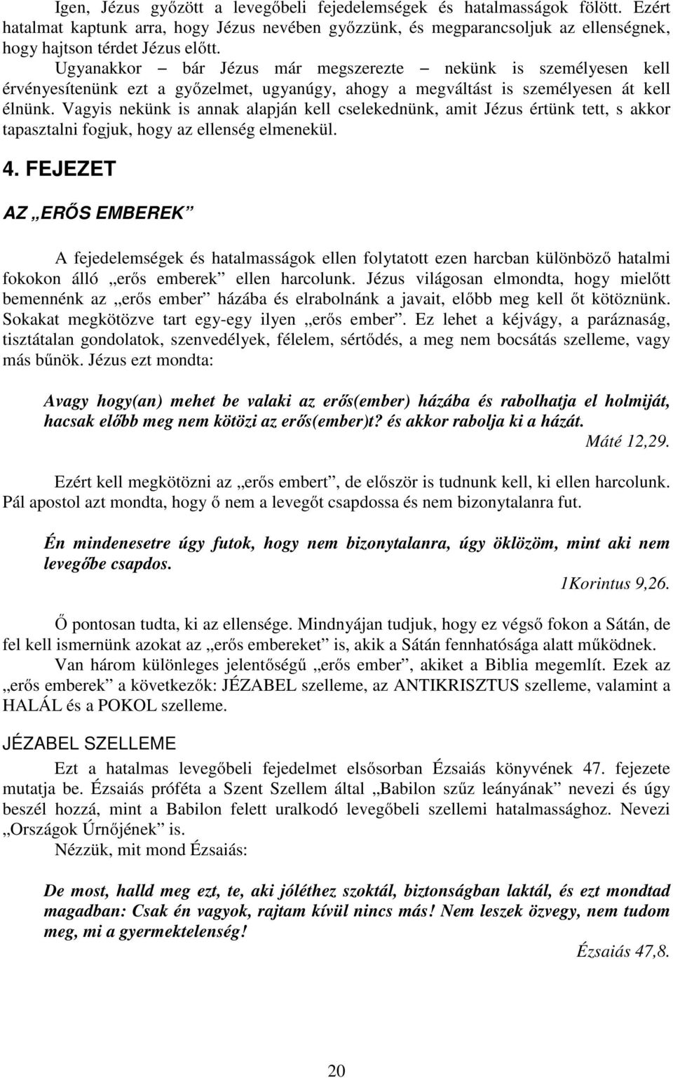 Vagyis nekünk is annak alapján kell cselekednünk, amit Jézus értünk tett, s akkor tapasztalni fogjuk, hogy az ellenség elmenekül. 4.