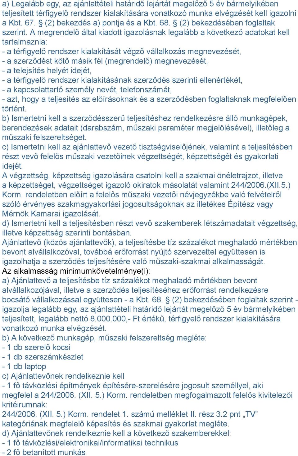 A megrendelő által kiadott igazolásnak legalább a következő adatokat kell tartalmaznia: - a térfigyelő rendszer kialakítását végző vállalkozás megnevezését, - a szerződést kötő másik fél (megrendelő)