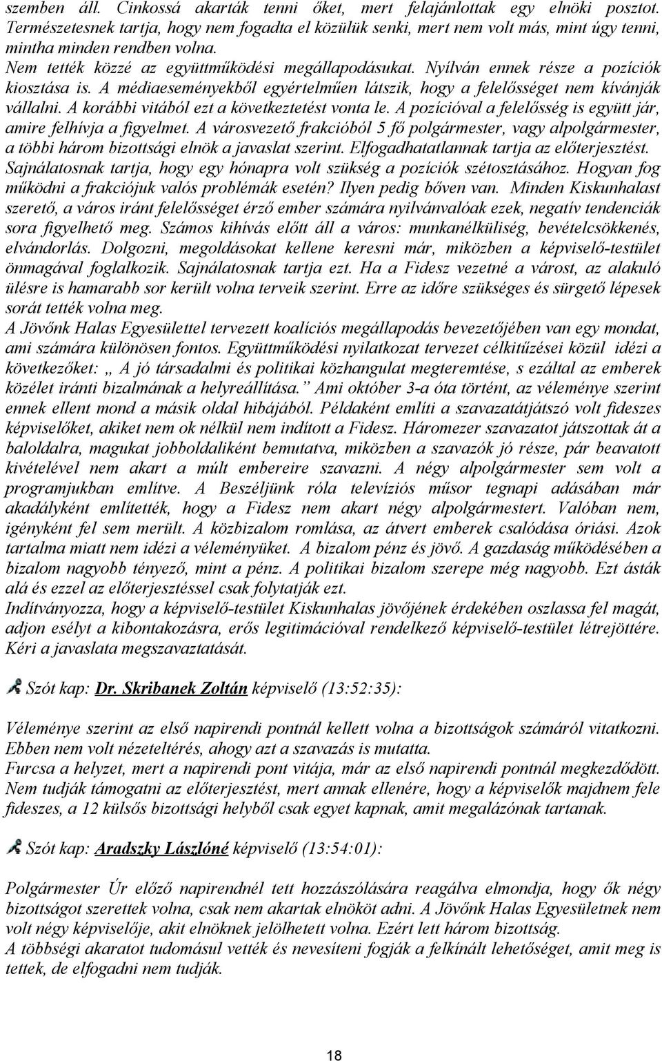 Nyílván ennek része a pozíciók kiosztása is. A médiaeseményekből egyértelműen látszik, hogy a felelősséget nem kívánják vállalni. A korábbi vitából ezt a következtetést vonta le.