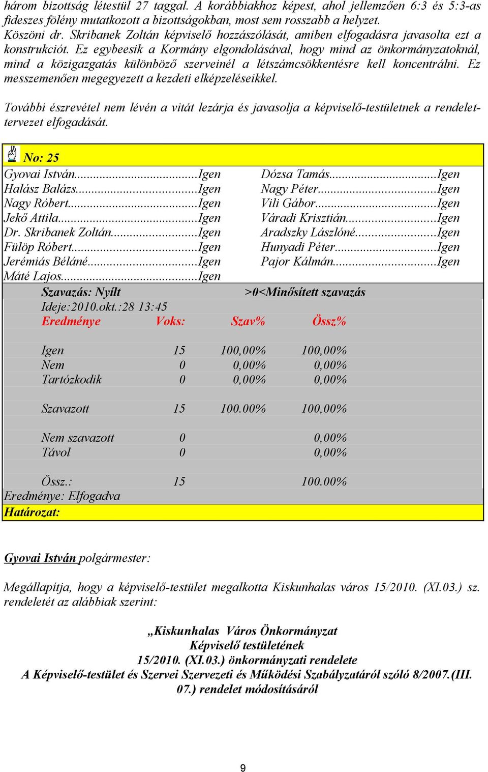 Ez egybeesik a Kormány elgondolásával, hogy mind az önkormányzatoknál, mind a közigazgatás különböző szerveinél a létszámcsökkentésre kell koncentrálni.
