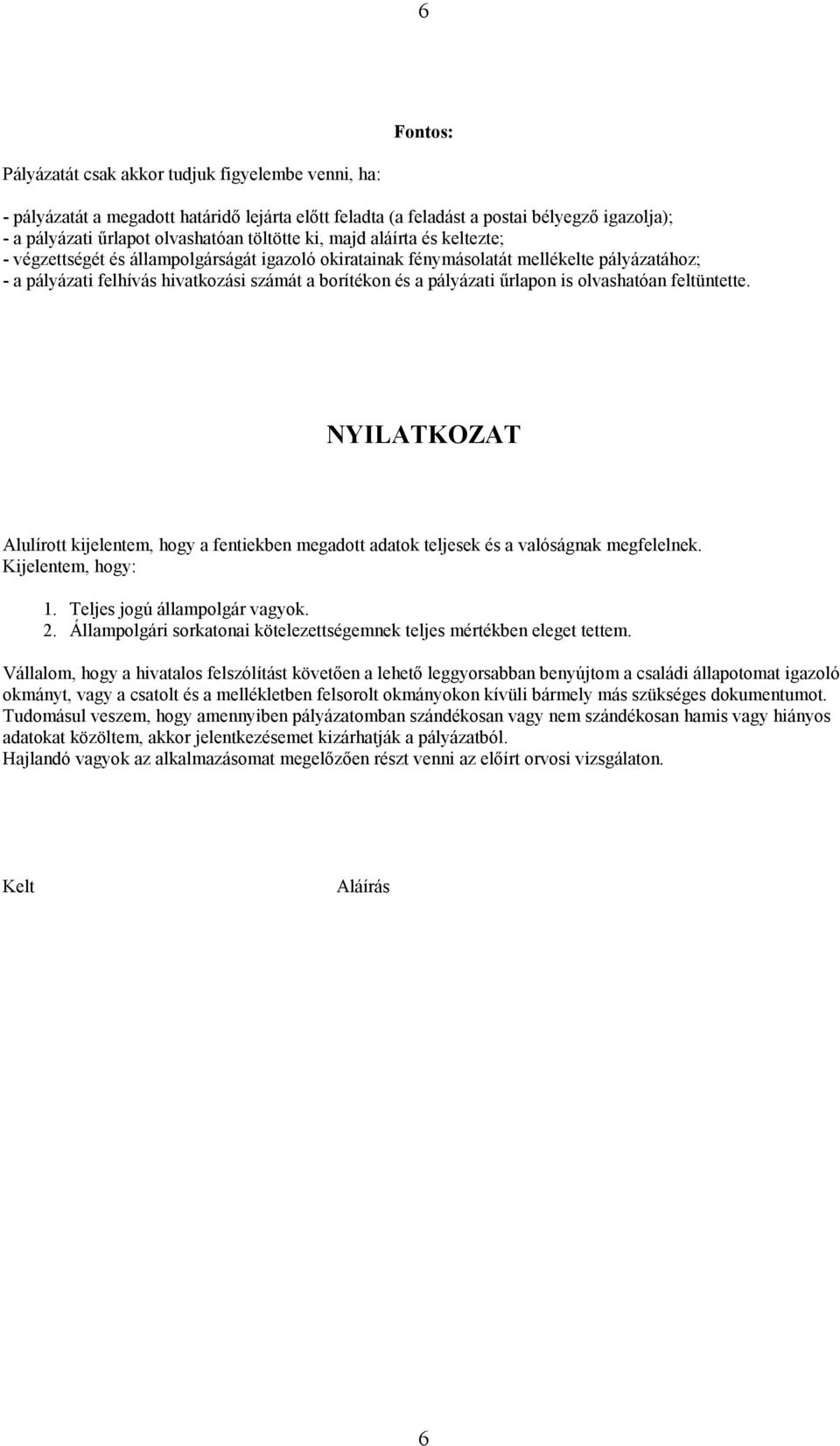 űrlapon is olvashatóan feltüntette. NYILATKOZAT Alulírott kijelentem, hogy a fentiekben megadott adatok teljesek és a valóságnak megfelelnek. Kijelentem, hogy: 1. Teljes jogú állampolgár vagyok. 2.