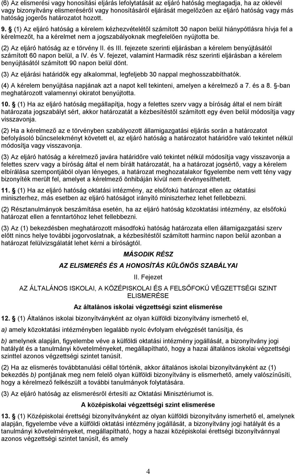 (1) Az eljáró hatóság a kérelem kézhezvételétől számított 30 napon belül hiánypótlásra hívja fel a kérelmezőt, ha a kérelmet nem a jogszabályoknak megfelelően nyújtotta be.