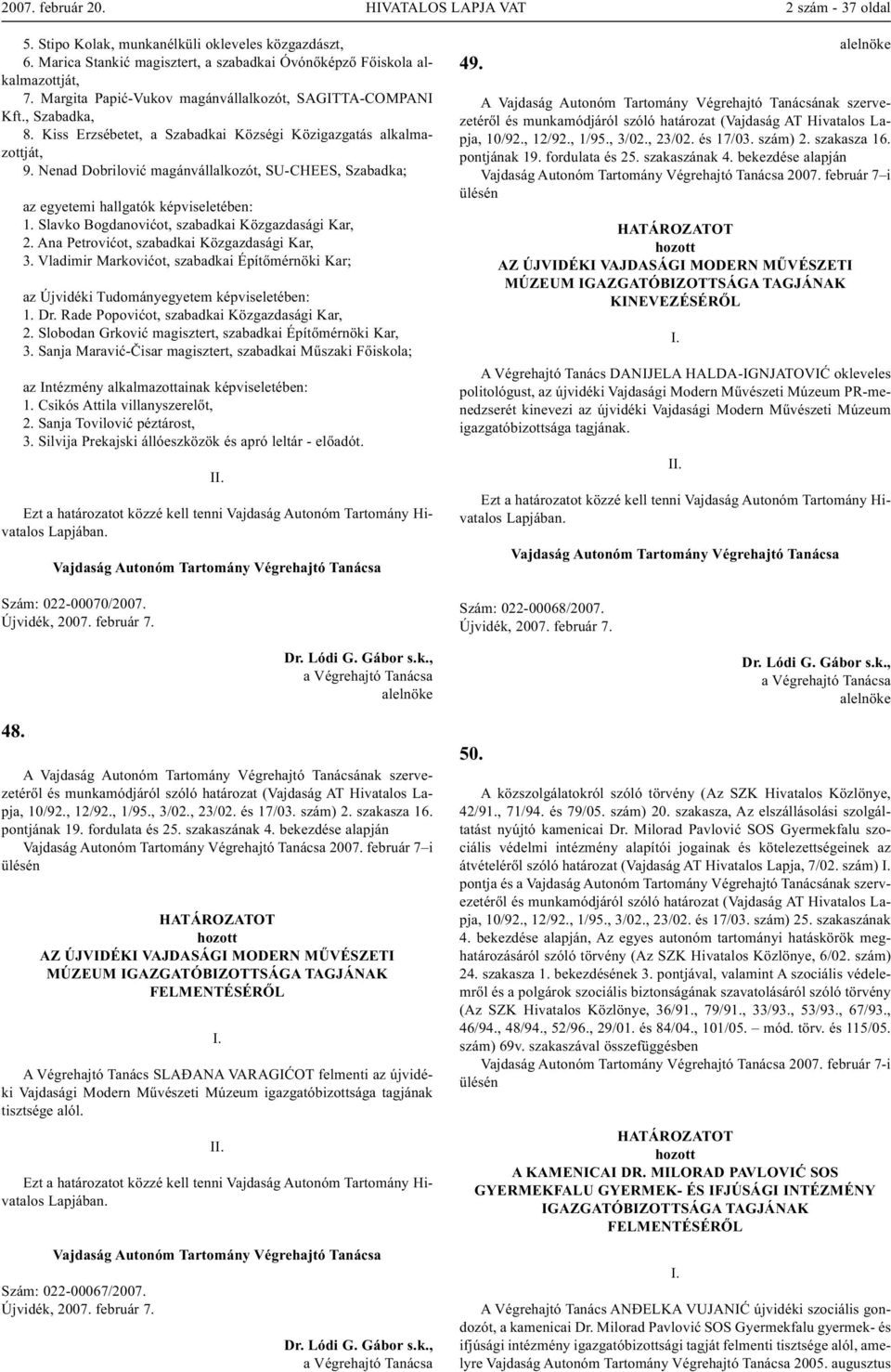 Nenad Dobrilović magánvállalkozót, SU-CHEES, Szabadka; az egyetemi hallgatók képviseletében: 1. Slavko Bogdanovićot, szabadkai Közgazdasági Kar, 2. Ana Petrovićot, szabadkai Közgazdasági Kar, 3.