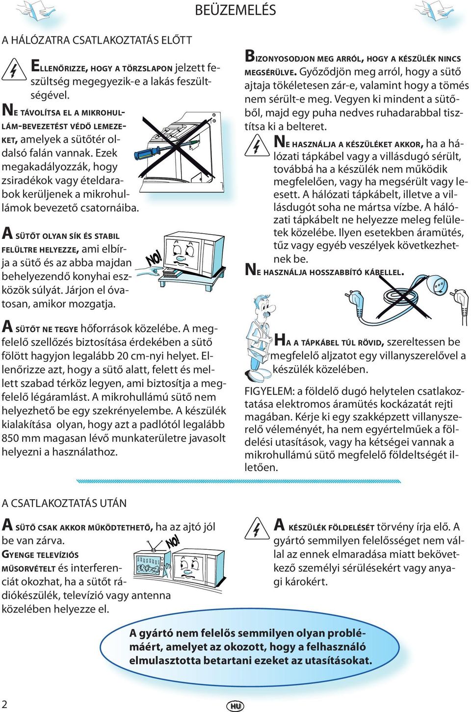 A SÜTŐT OLYAN SÍK ÉS STABIL FELÜLTRE HELYEZZE, ami lbírja a sütő és az abba majdan bhlyzndő konyhai szközök súlyát. Járjon l óvatosan, amikor mozgatja. A SÜTŐT NE TEGYE hőforrások közléb.