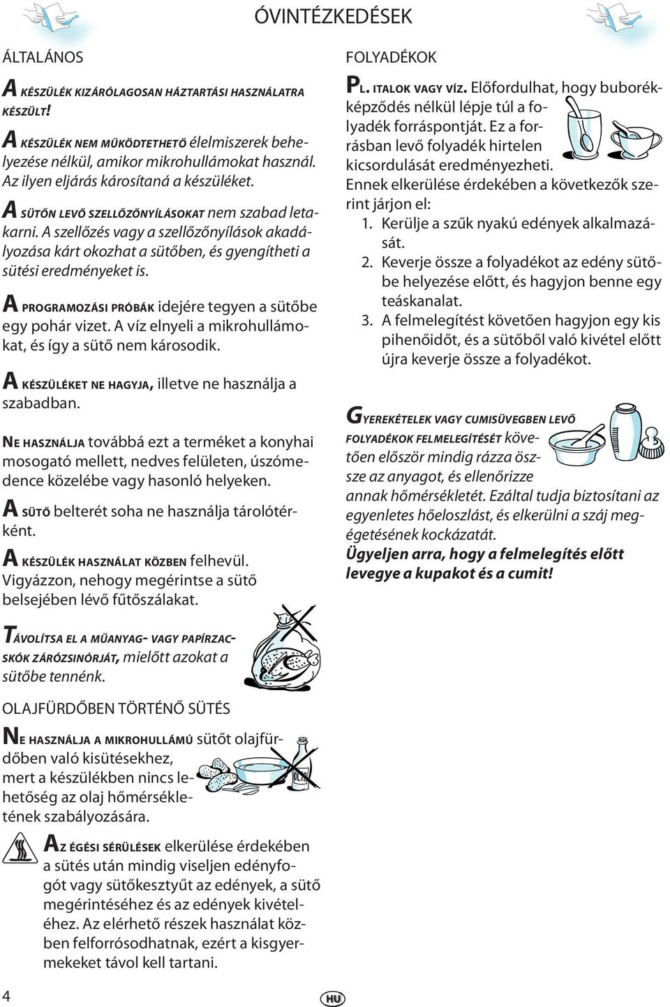 A PROGRAMOZÁSI PRÓBÁK idjér tgyn a sütőb gy pohár vizt. A víz lnyli a mikrohullámokat, és így a sütő nm károsodik. A KÉSZÜLÉKET NE HAGYJA, illtv n használja a szabadban.