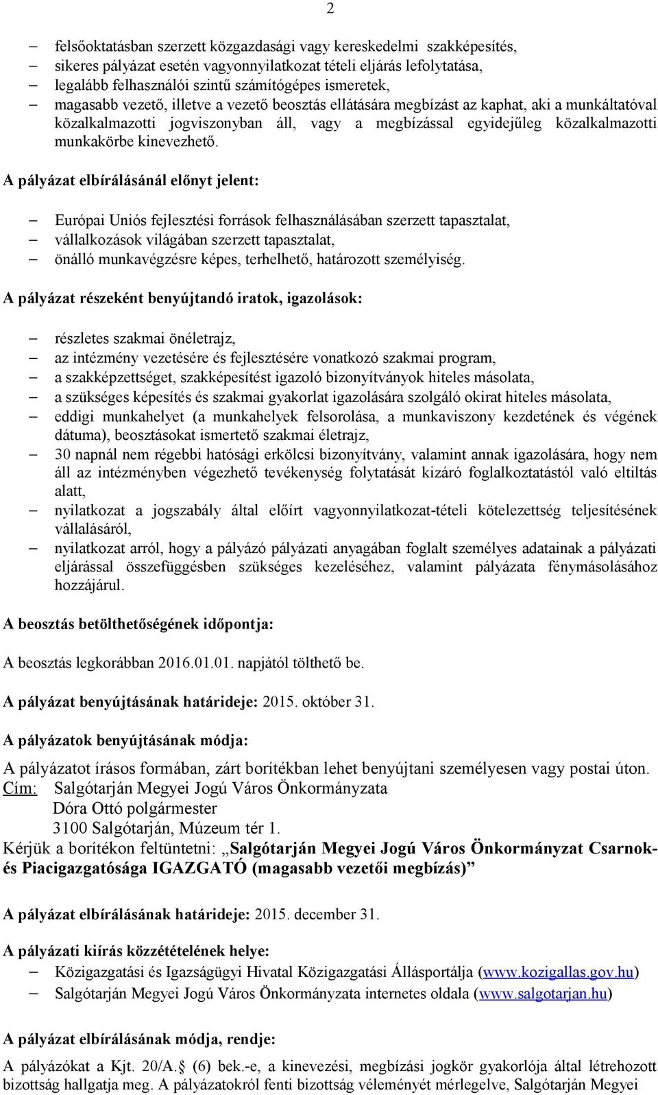 A pályázat elbírálásánál előnyt jelent: Európai Uniós fejlesztési források felhasználásában szerzett tapasztalat, vállalkozások világában szerzett tapasztalat, önálló munkavégzésre képes, terhelhető,