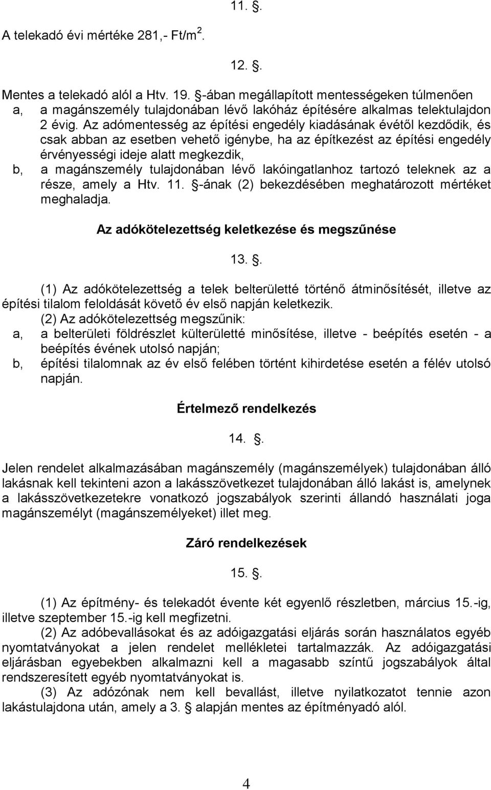 Az adómentesség az építési engedély kiadásának évétől kezdődik, és csak abban az esetben vehető igénybe, ha az építkezést az építési engedély érvényességi ideje alatt megkezdik, b, a magánszemély