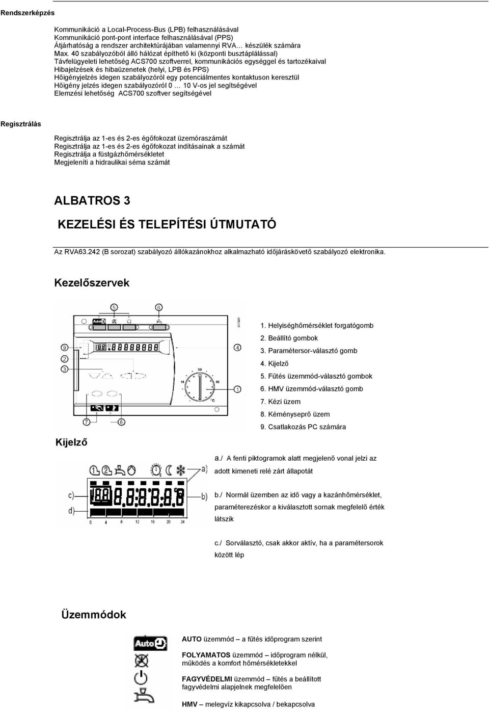 40 szabályozóból álló hálózat építhető ki (központi busztáplálással) Távfelügyeleti lehetőség ACS700 szoftverrel, kommunikációs egységgel és tartozékaival Hibajelzések és hibaüzenetek (helyi, LPB és