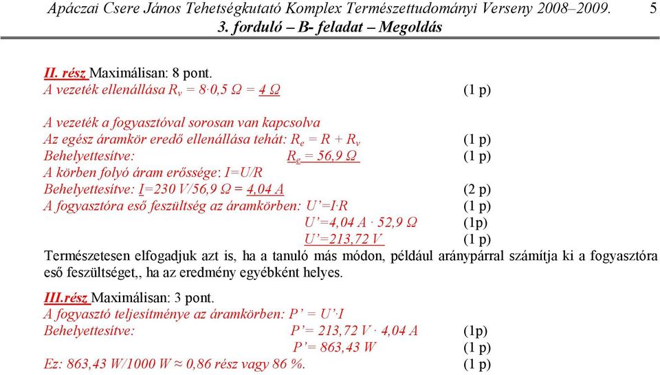 (1 p) A körben folyó áram erıssége: I=U/R Behelyettesítve: I=230 V/56,9 Ω = 4,04 A (2 p) A fogyasztóra esı feszültség az áramkörben: U =I R (1 p) U =4,04 A 52,9 Ω (1p) U =213,72 V (1 p)