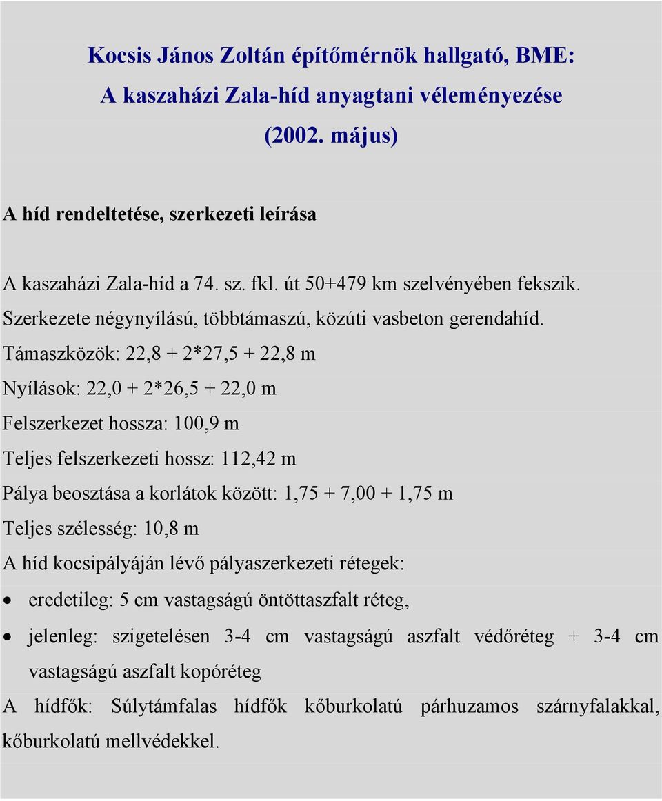 Támaszközök: 22,8 + 2*27,5 + 22,8 m Nyílások: 22,0 + 2*26,5 + 22,0 m Felszerkezet hossza: 100,9 m Teljes felszerkezeti hossz: 112,42 m Pálya beosztása a korlátok között: 1,75 + 7,00 + 1,75 m