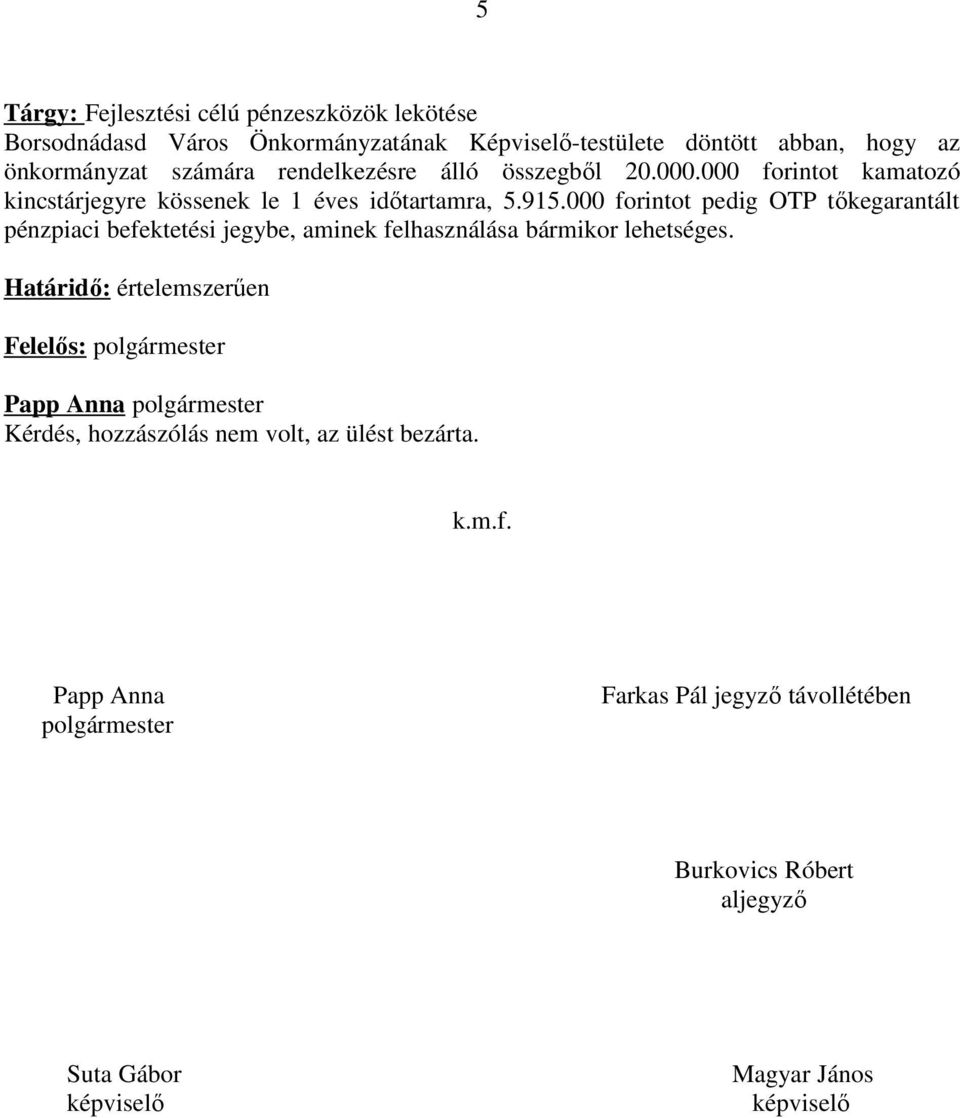 000 forintot pedig OTP tőkegarantált pénzpiaci befektetési jegybe, aminek felhasználása bármikor lehetséges.