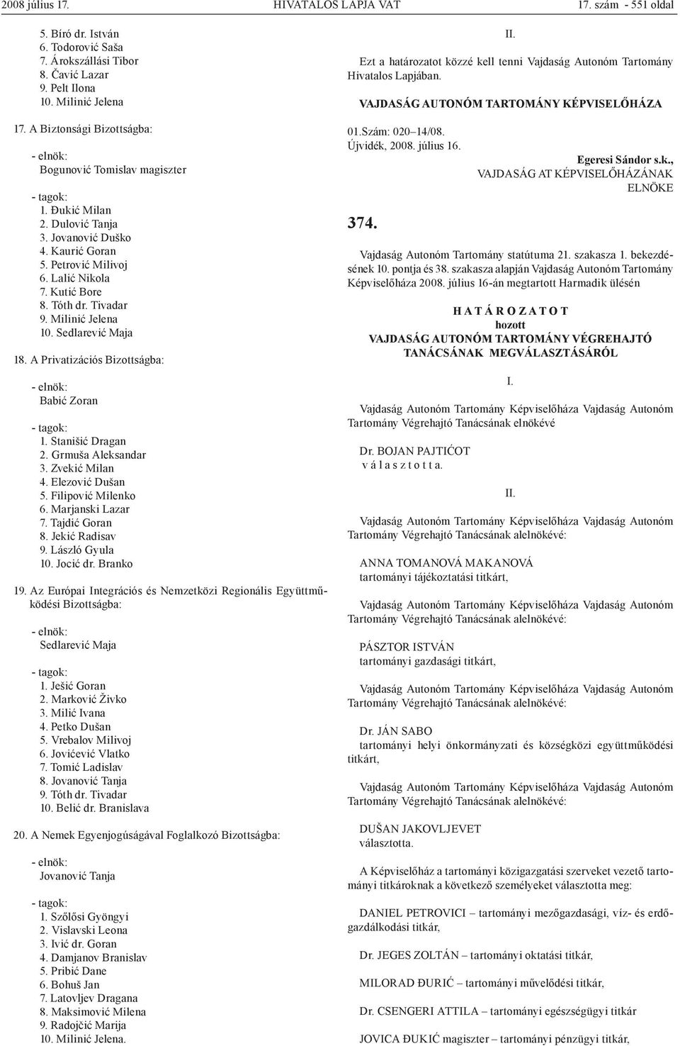 Milinić Jelena 10. Sedlarević Maja 18. A Privatizációs Bizottságba: Babić Zoran 1. Stanišić Dragan 2. Grmuša Aleksandar 3. Zvekić Milan 4. Elezović Dušan 5. Filipović Milenko 6. Marjanski Lazar 7.