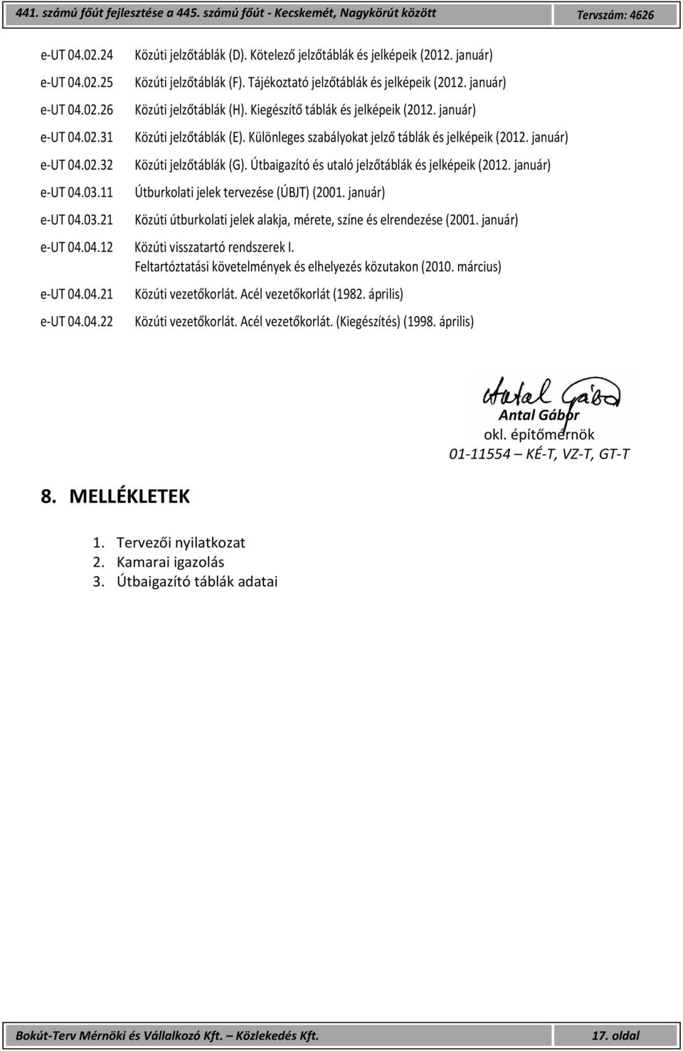 Útbaigazító és utaló jelzőtáblák és jelképeik (2012. január) e UT 04.03.11 Útburkolati jelek tervezése (ÚBJT) (2001. január) e UT 04.03.21 Közúti útburkolati jelek alakja, mérete, színe és elrendezése (2001.