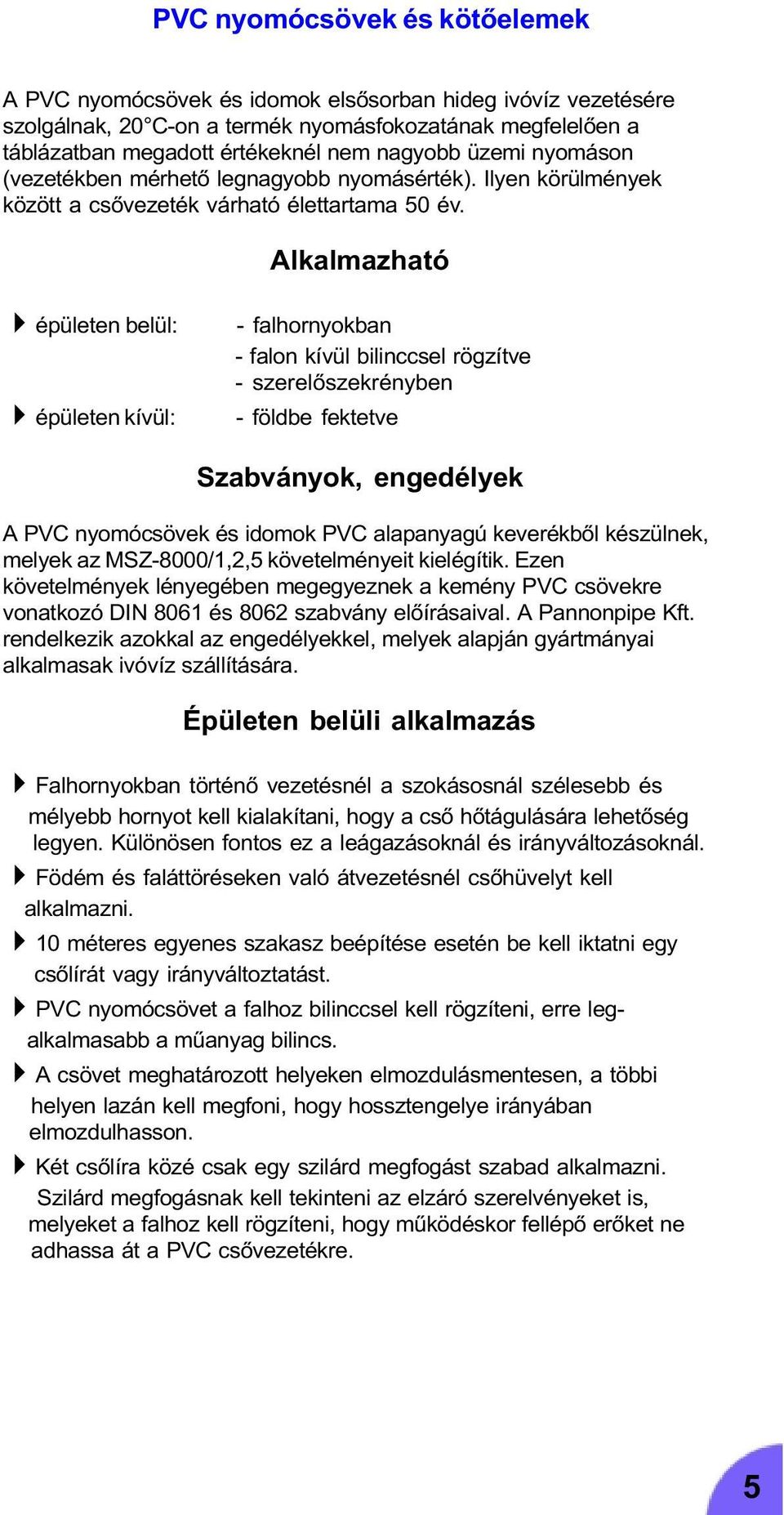 Alkalmazható 4épületen belül: 4épületen kívül: - falhornyokban - falon kívül bilinccsel rögzítve - szerelõszekrényben - földbe fektetve Szabványok, engedélyek A PVC nyomócsövek és idomok PVC