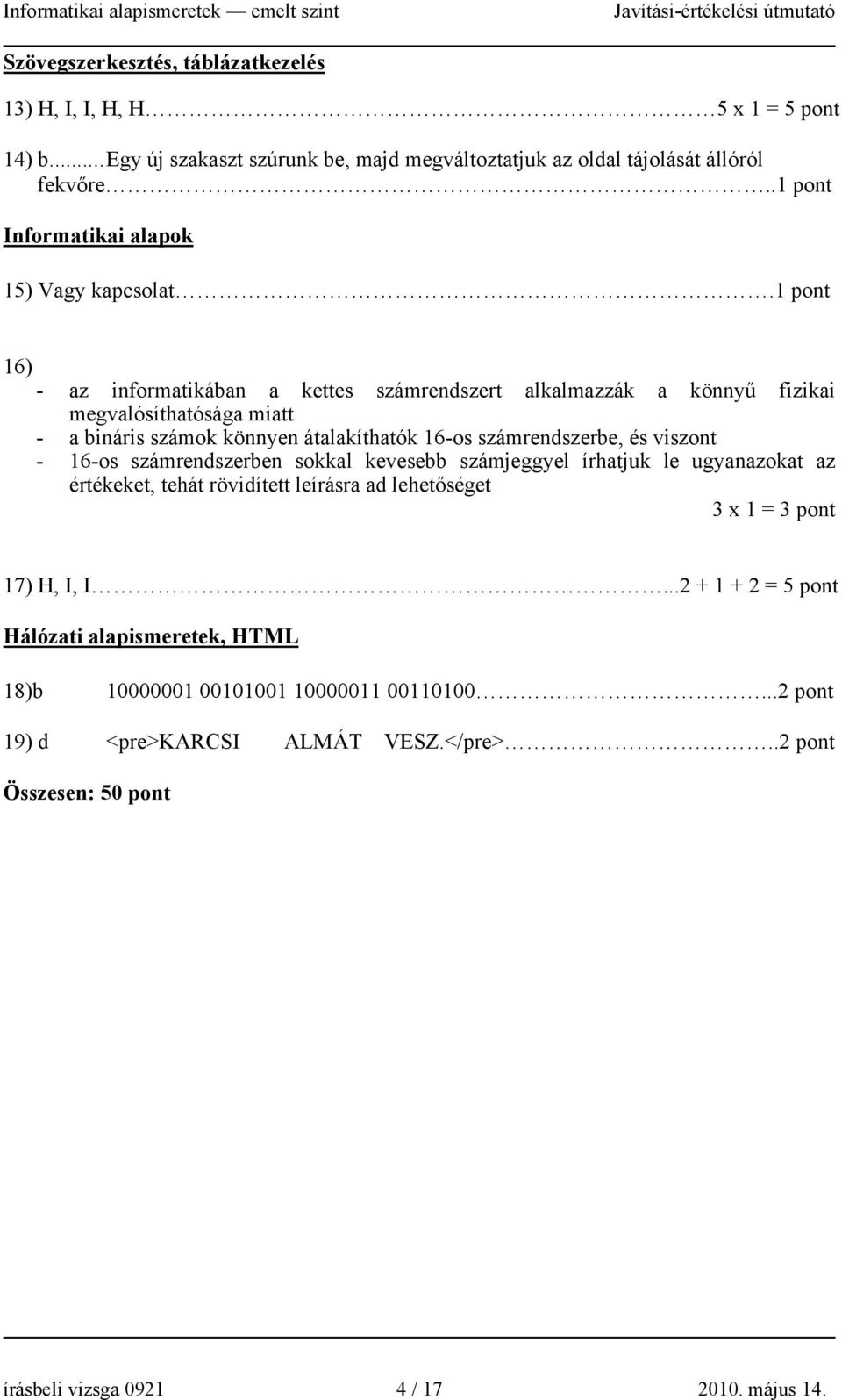 1 pont 16) - az informatikában a kettes számrendszert alkalmazzák a könnyű fizikai megvalósíthatósága miatt - a bináris számok könnyen átalakíthatók 16-os számrendszerbe, és viszont -