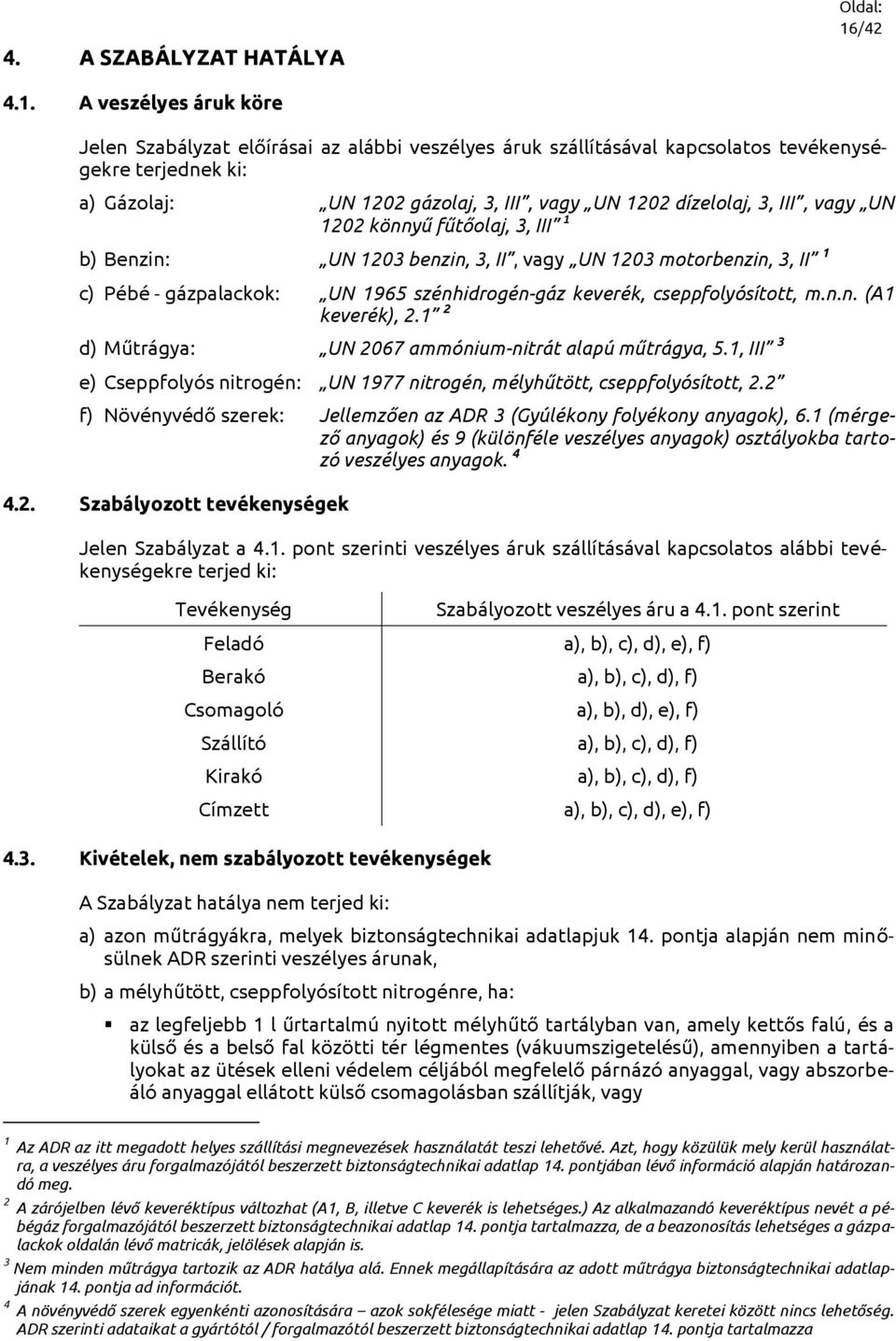 A veszélyes áruk köre Jelen Szabályzat előírásai az alábbi veszélyes áruk szállításával kapcsolatos tevékenységekre terjednek ki: a) Gázolaj: UN 1202 gázolaj, 3, III, vagy UN 1202 dízelolaj, 3, III,