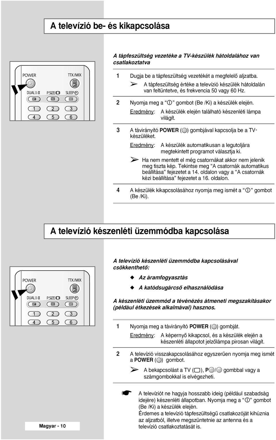 Eredmény: A készülék elején található készenléti lámpa világít. 3 A távirányító POWER ( ) gombjával kapcsolja be a készüléket.