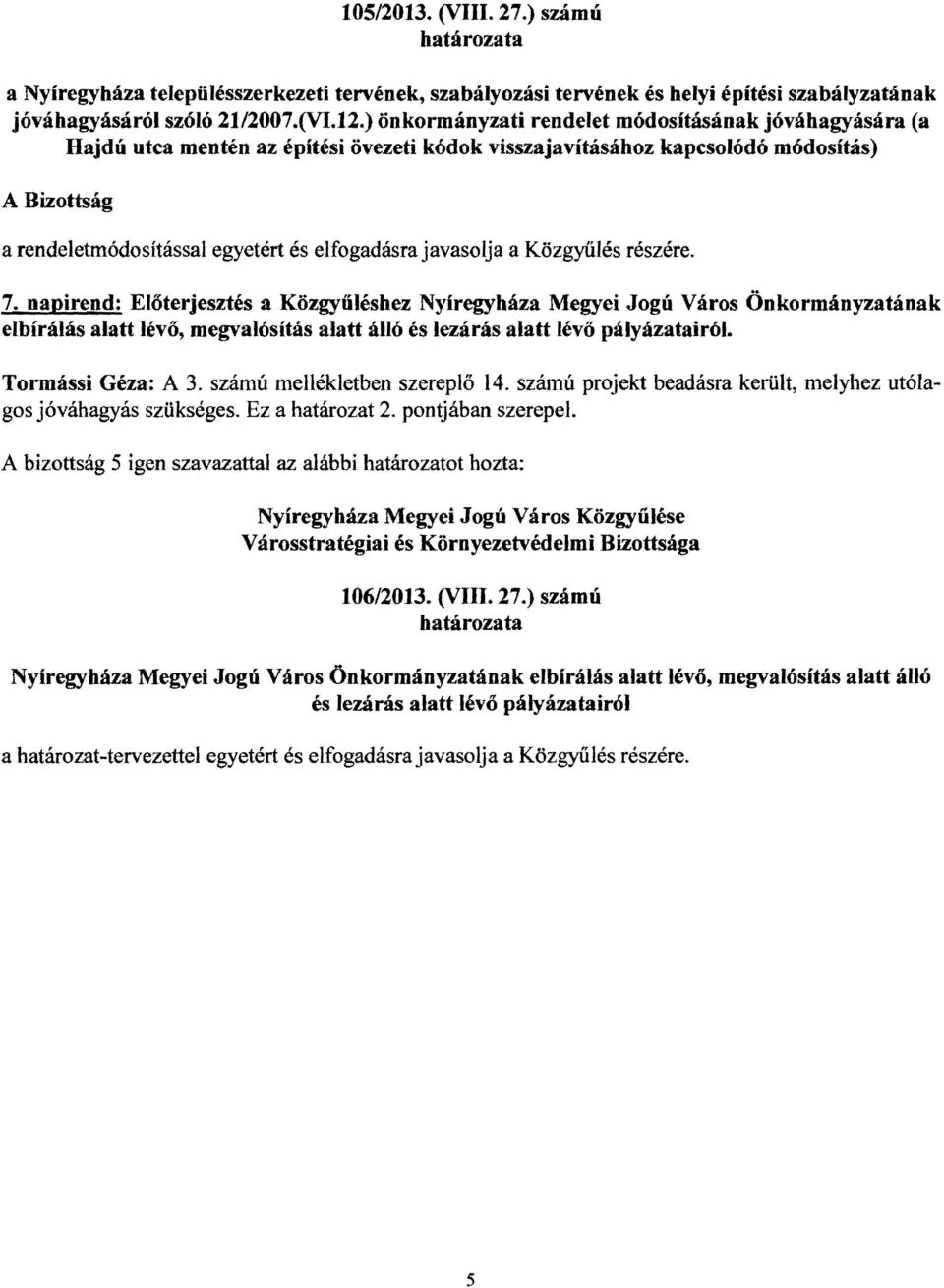 ) önkormányzati rendelet módosításának jóváhagyására (a Hajdú utca mentén az épftési övezeti kódok visszajavításához kapcsolódó módosítás) A Bizottság a rendeletmódosítással egyetért és elfogadásra