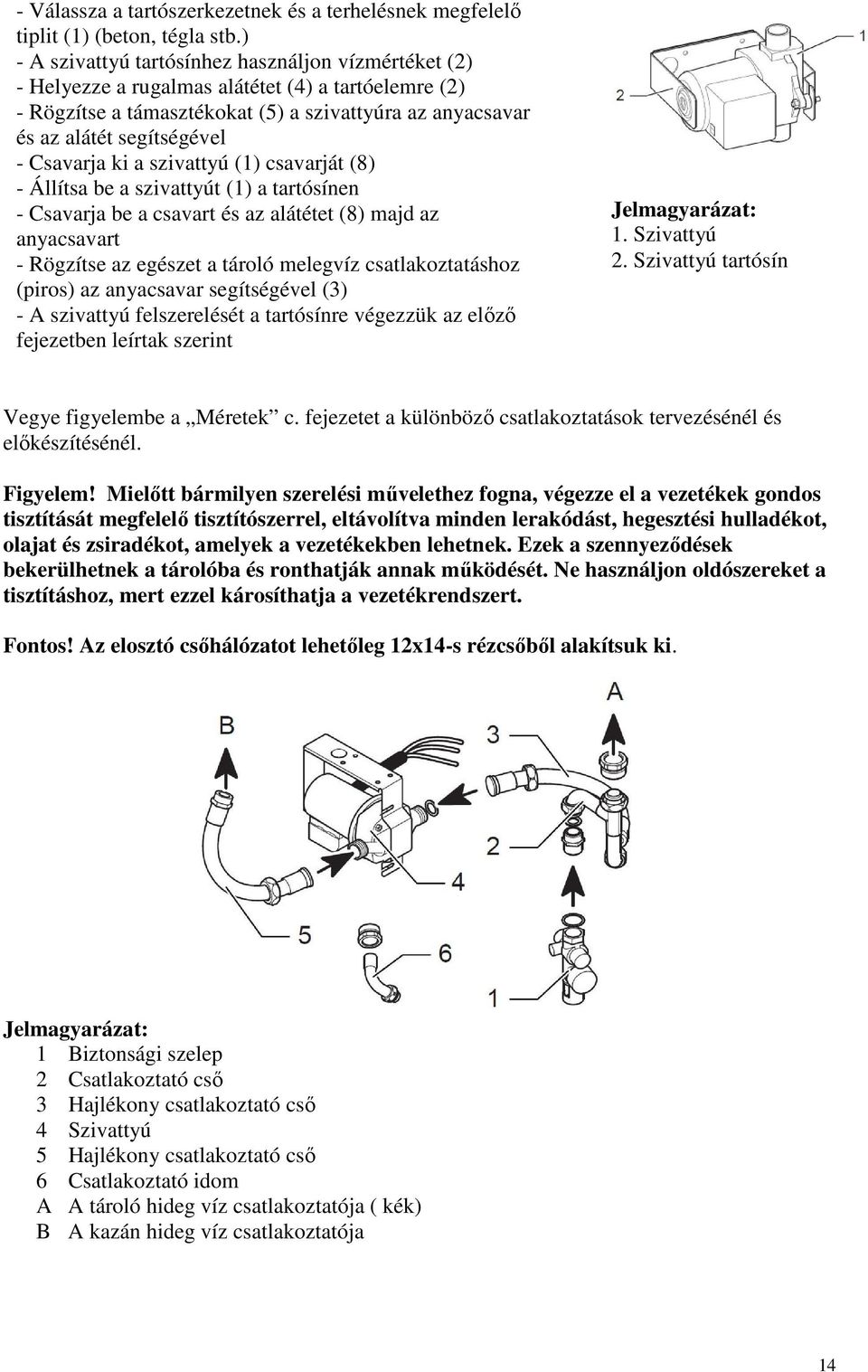 Csavarja ki a szivattyú (1) csavarját (8) - Állítsa be a szivattyút (1) a tartósínen - Csavarja be a csavart és az alátétet (8) majd az anyacsavart - Rögzítse az egészet a tároló melegvíz