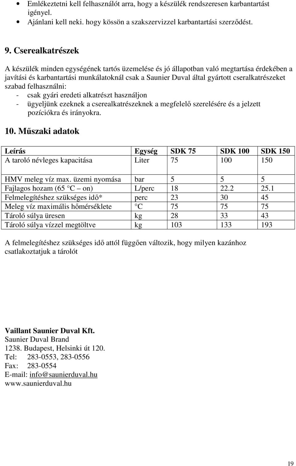 cseralkatrészeket szabad felhasználni: - csak gyári eredeti alkatrészt használjon - ügyeljünk ezeknek a cserealkatrészeknek a megfelelı szerelésére és a jelzett pozíciókra és irányokra. 10.