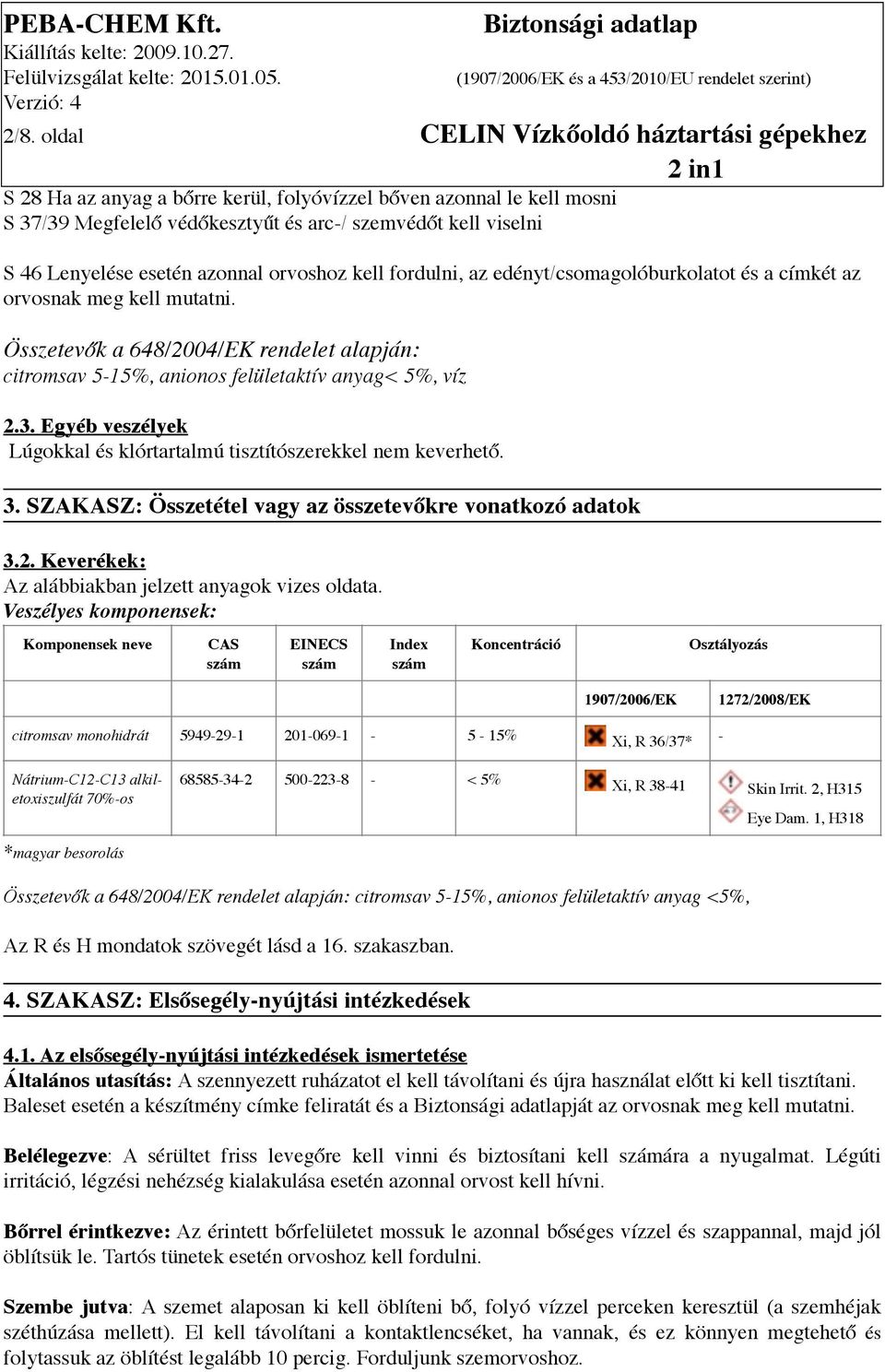 Összetevők a 648/2004/EK rendelet alapján: citromsav 5-15%, anionos felületaktív anyag< 5%, víz 2.3. Egyéb veszélyek Lúgokkal és klórtartalmú tisztítószerekkel nem keverhető. 3.