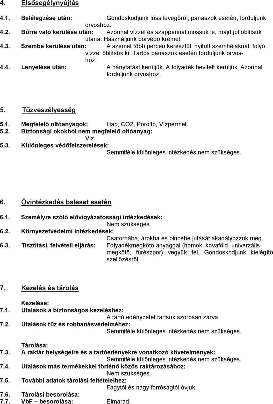 Szembe kerülése után: A szemet több percen keresztül, nyitott szemhéjaknál, folyó vízzel öblítsük ki. Tartós panaszok esetén forduljunk orvoshoz. 4.4. Lenyelése után: A hánytatást kerüljük.