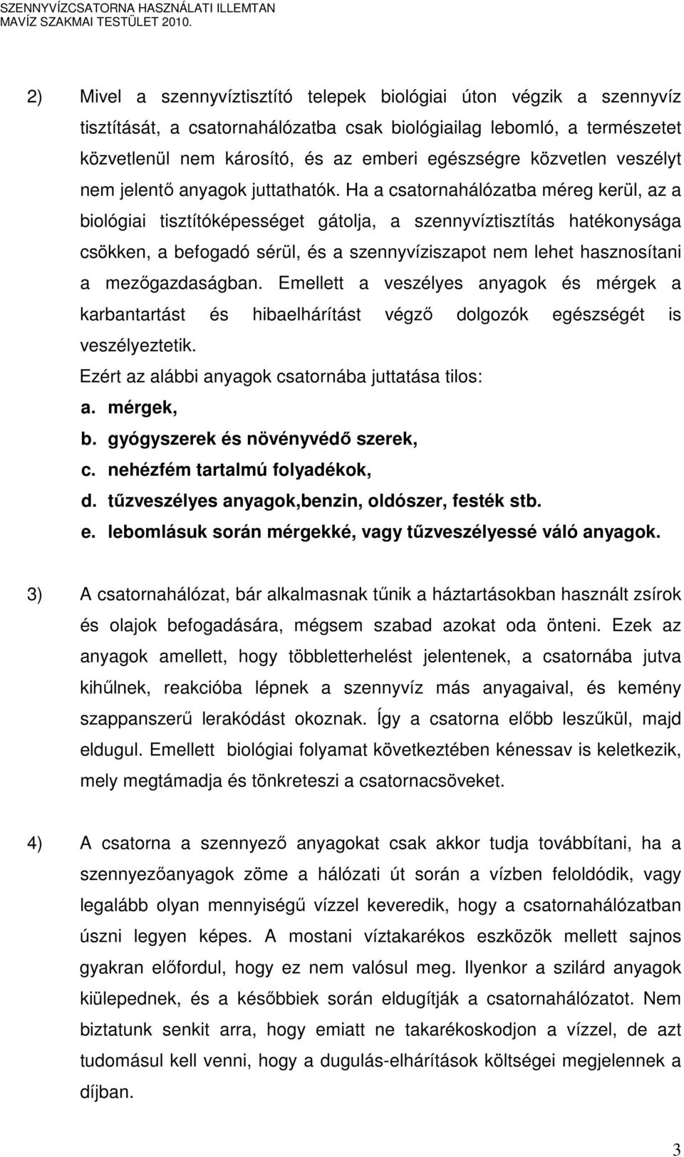 Ha a csatornahálózatba méreg kerül, az a biológiai tisztítóképességet gátolja, a szennyvíztisztítás hatékonysága csökken, a befogadó sérül, és a szennyvíziszapot nem lehet hasznosítani a
