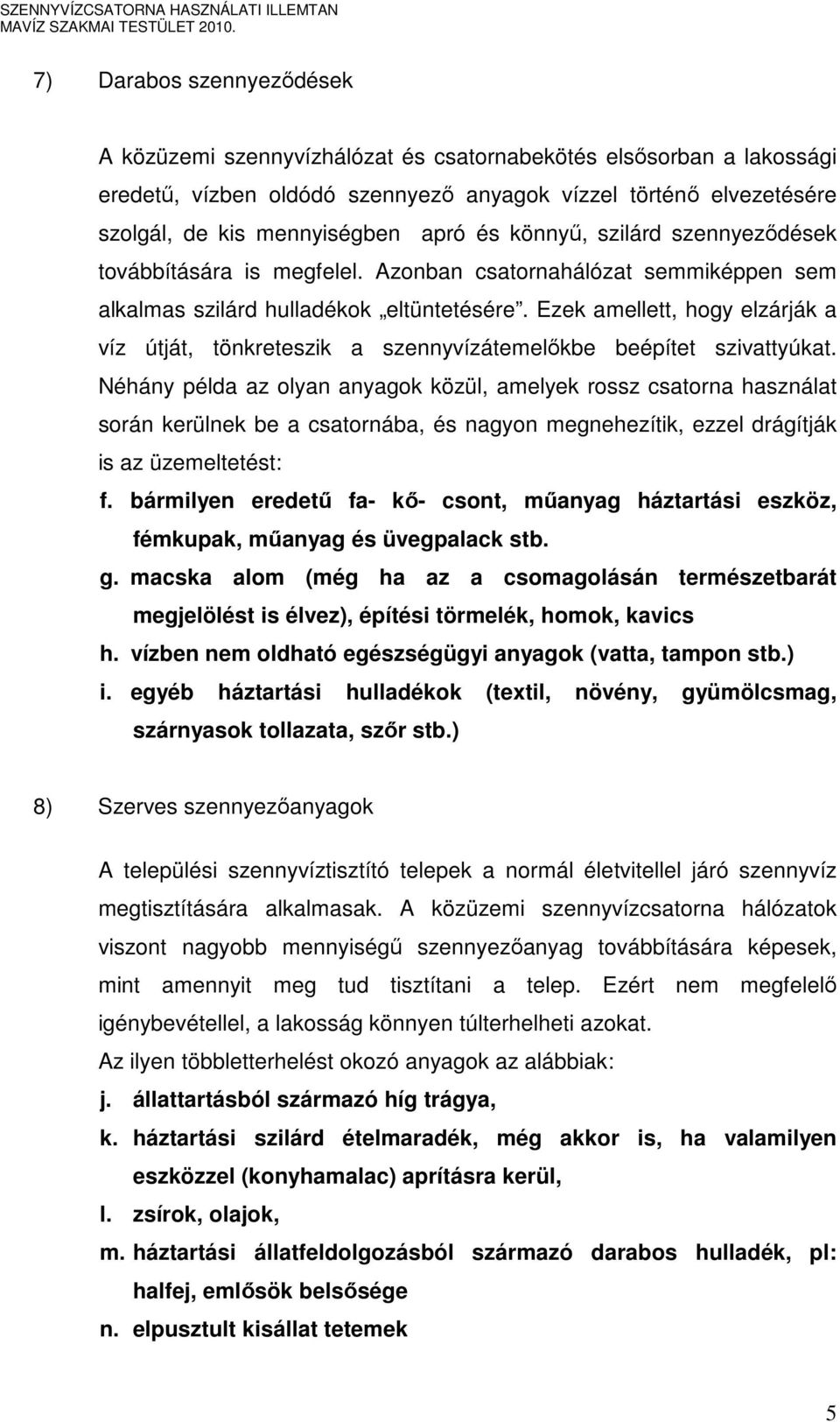 Ezek amellett, hogy elzárják a víz útját, tönkreteszik a szennyvízátemelıkbe beépítet szivattyúkat.