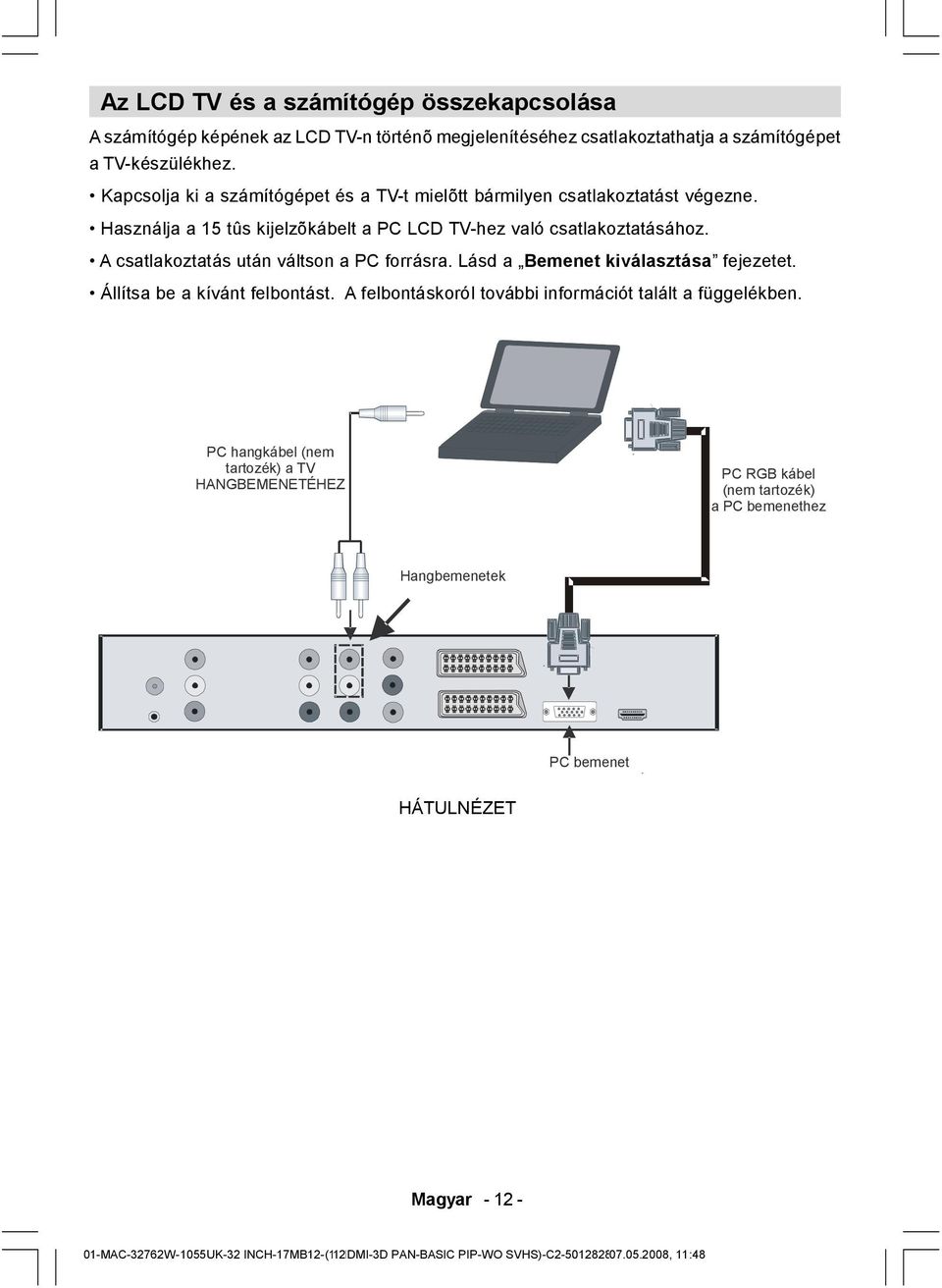 A csatlakoztatás után váltson a PC forrásra. Lásd a Bemenet kiválasztása fejezetet. Állítsa be a kívánt felbontást. A felbontáskoról további információt talált a függelékben.