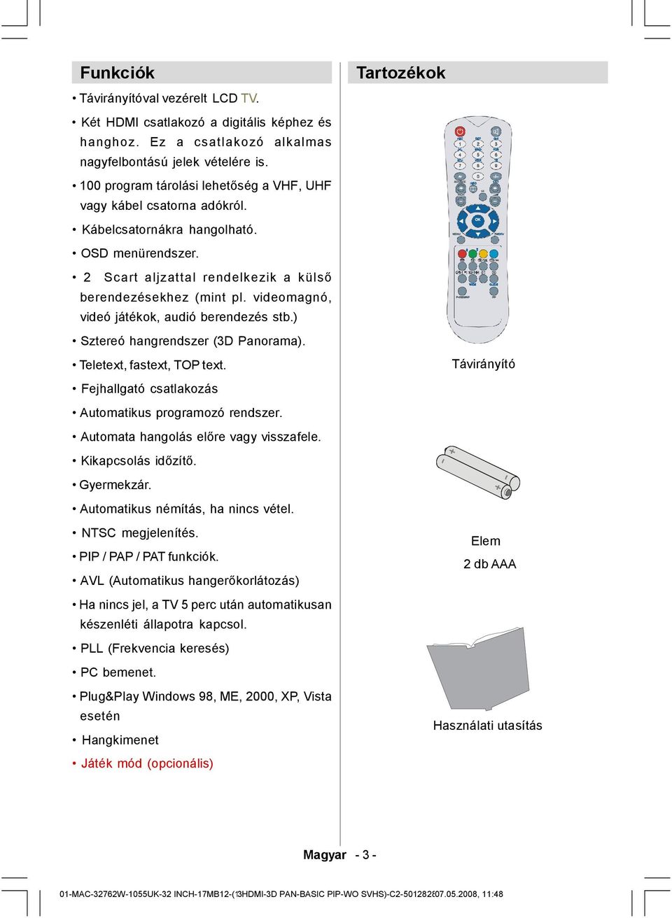 MENU OK TV/DTV OSD menürendszer. 2 Scart aljzattal rendelkezik a külső berendezésekhez (mint pl. videomagnó, videó játékok, audió berendezés stb.) Sztereó hangrendszer (3D Panorama).